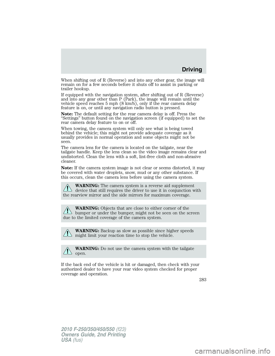 FORD F250 2010 Owners Manual When shifting out of R (Reverse) and into any other gear, the image will
remain on for a few seconds before it shuts off to assist in parking or
trailer hookup.
If equipped with the navigation system, FORD F250 2010 Owners Manual When shifting out of R (Reverse) and into any other gear, the image will
remain on for a few seconds before it shuts off to assist in parking or
trailer hookup.
If equipped with the navigation system,