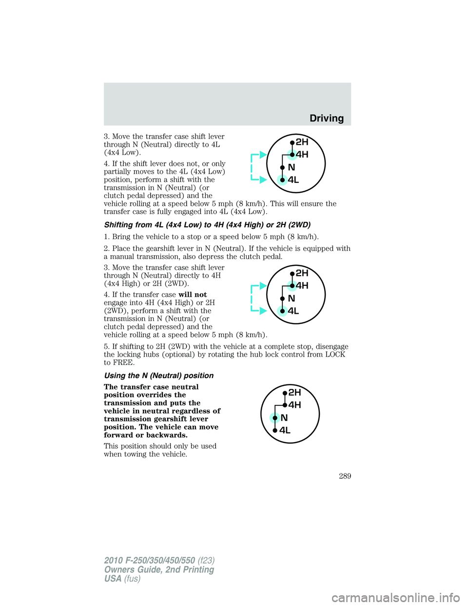 FORD F250 2010 Owners Manual 3. Move the transfer case shift lever
through N (Neutral) directly to 4L
(4x4 Low).
4. If the shift lever does not, or only
partially moves to the 4L (4x4 Low)
position, perform a shift with the
trans FORD F250 2010 Owners Manual 3. Move the transfer case shift lever
through N (Neutral) directly to 4L
(4x4 Low).
4. If the shift lever does not, or only
partially moves to the 4L (4x4 Low)
position, perform a shift with the
trans