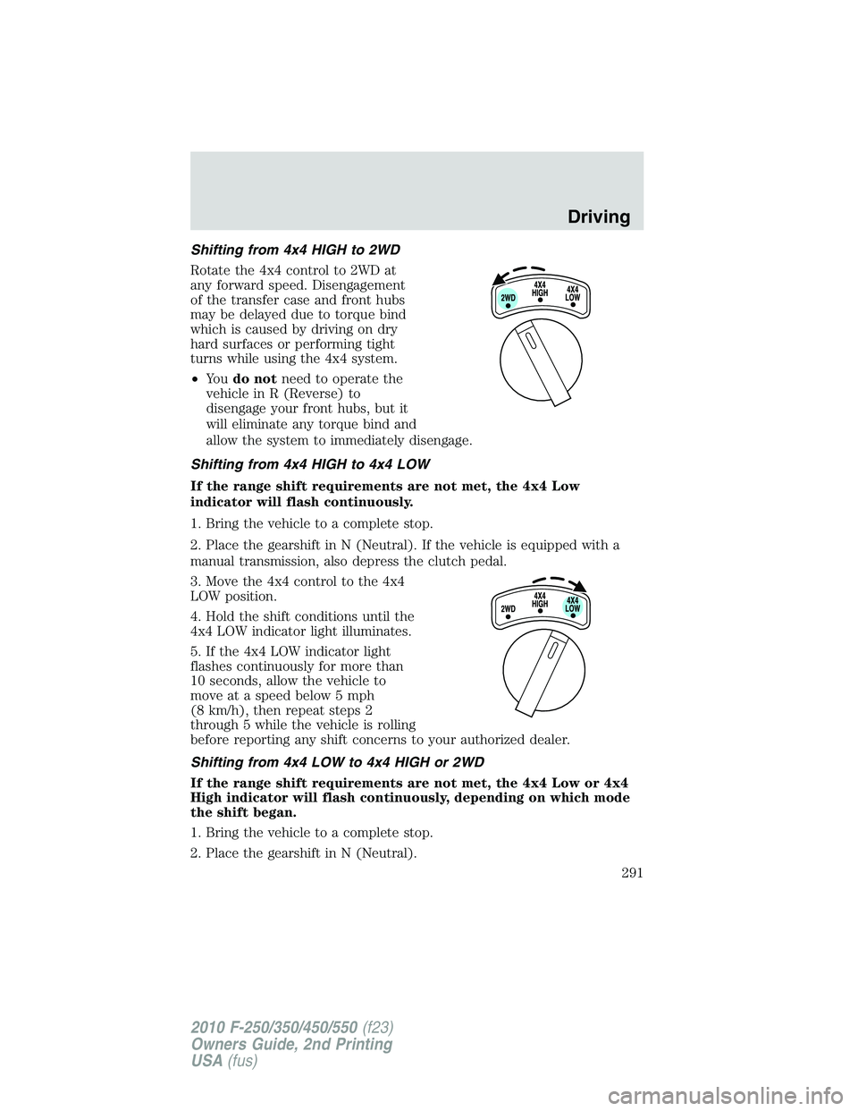 FORD F250 2010  Owners Manual Shifting from 4x4 HIGH to 2WD
Rotate the 4x4 control to 2WD at
any forward speed. Disengagement
of the transfer case and front hubs
may be delayed due to torque bind
which is caused by driving on dry
