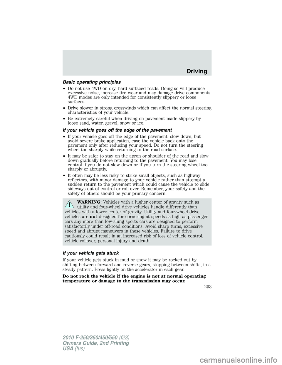 FORD F250 2010  Owners Manual Basic operating principles
•Do not use 4WD on dry, hard surfaced roads. Doing so will produce
excessive noise, increase tire wear and may damage drive components.
4WD modes are only intended for con