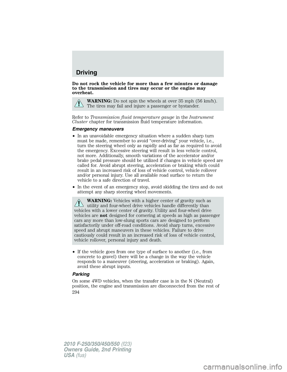 FORD F250 2010  Owners Manual Do not rock the vehicle for more than a few minutes or damage
to the transmission and tires may occur or the engine may
overheat.
WARNING:Do not spin the wheels at over 35 mph (56 km/h).
The tires may