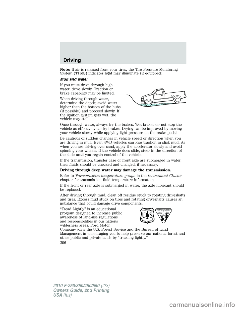 FORD F250 2010  Owners Manual Note:If air is released from your tires, the Tire Pressure Monitoring
System (TPMS) indicator light may illuminate (if equipped).
Mud and water
If you must drive through high
water, drive slowly. Trac
