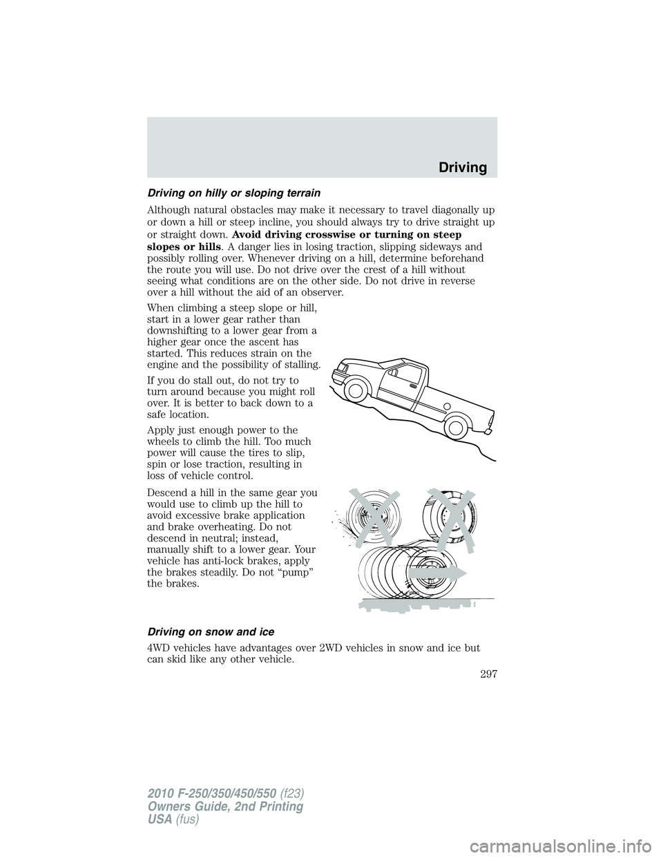FORD F250 2010  Owners Manual Driving on hilly or sloping terrain
Although natural obstacles may make it necessary to travel diagonally up
or down a hill or steep incline, you should always try to drive straight up
or straight dow