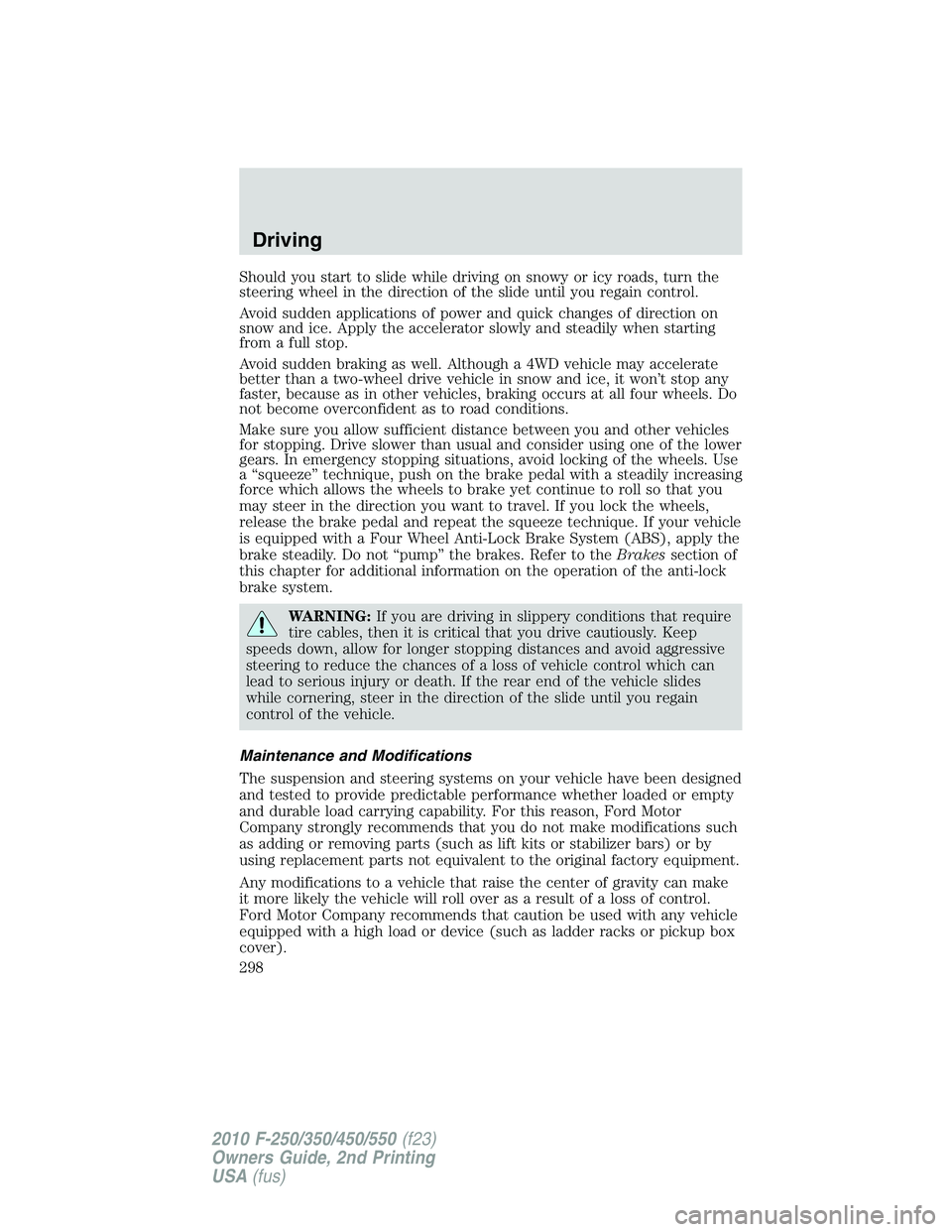FORD F250 2010  Owners Manual Should you start to slide while driving on snowy or icy roads, turn the
steering wheel in the direction of the slide until you regain control.
Avoid sudden applications of power and quick changes of d