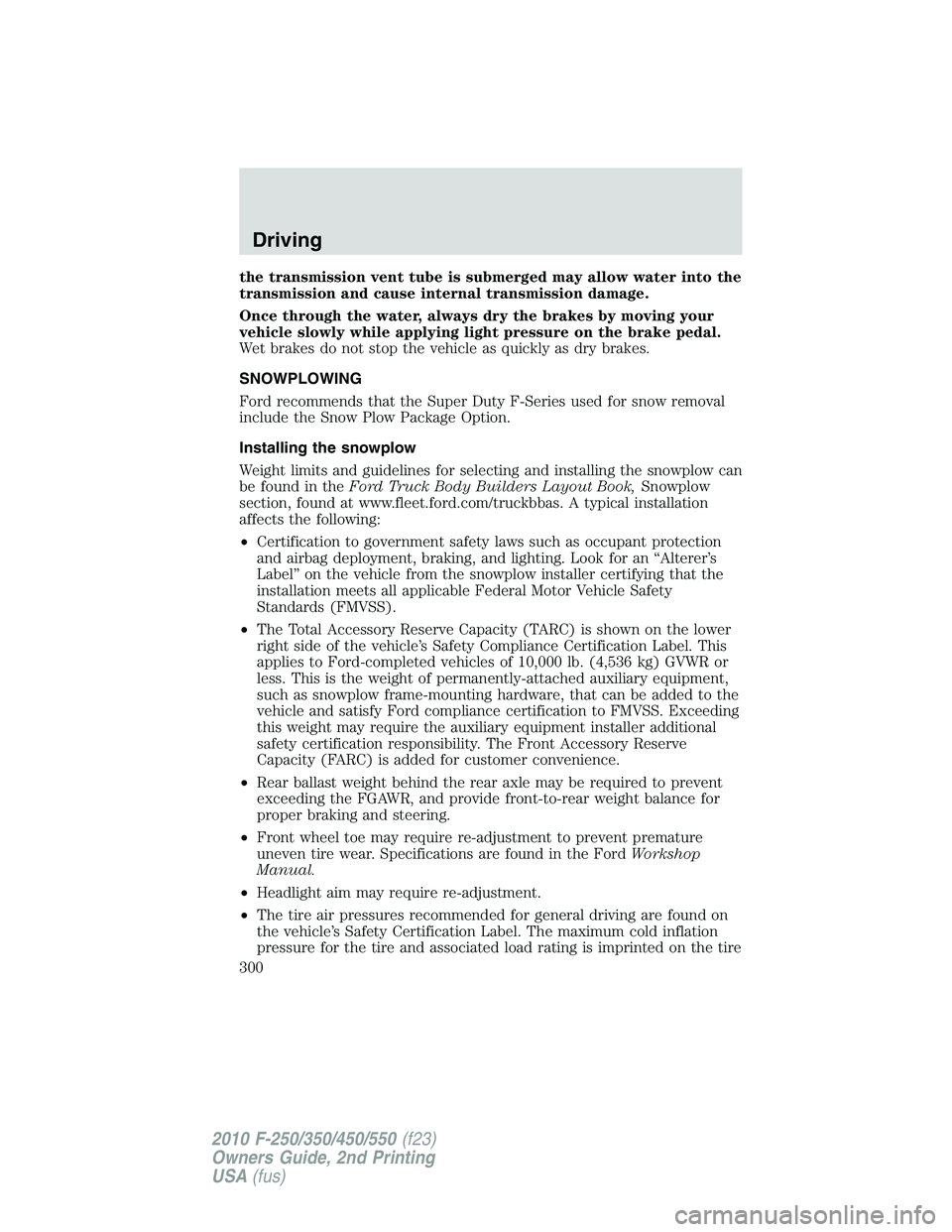 FORD F250 2010  Owners Manual the transmission vent tube is submerged may allow water into the
transmission and cause internal transmission damage.
Once through the water, always dry the brakes by moving your
vehicle slowly while 