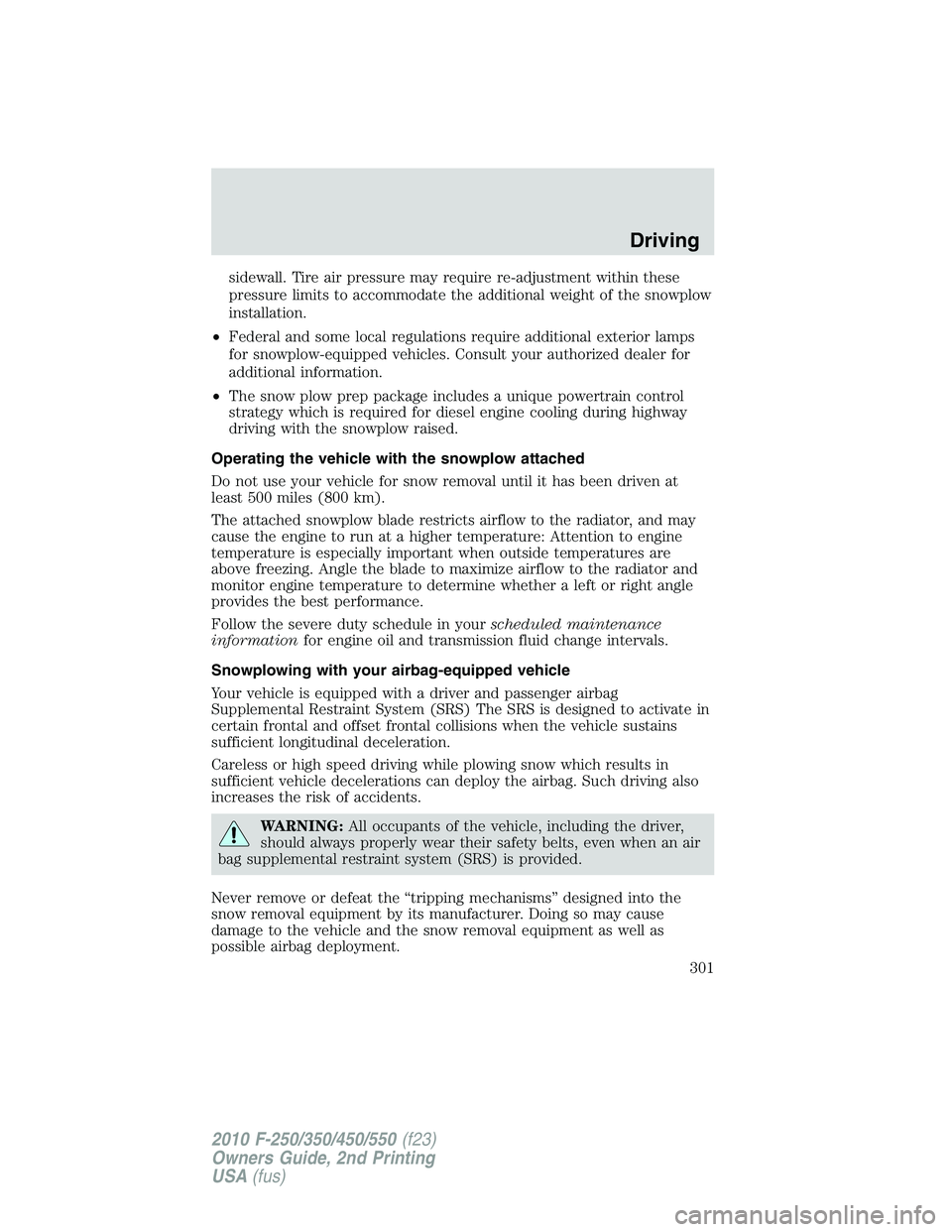 FORD F250 2010  Owners Manual sidewall. Tire air pressure may require re-adjustment within these
pressure limits to accommodate the additional weight of the snowplow
installation.
•Federal and some local regulations require addi