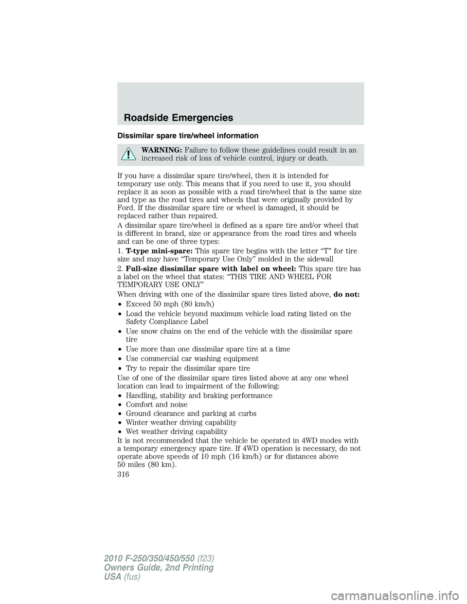 FORD F250 2010  Owners Manual Dissimilar spare tire/wheel information
WARNING:Failure to follow these guidelines could result in an
increased risk of loss of vehicle control, injury or death.
If you have a dissimilar spare tire/wh