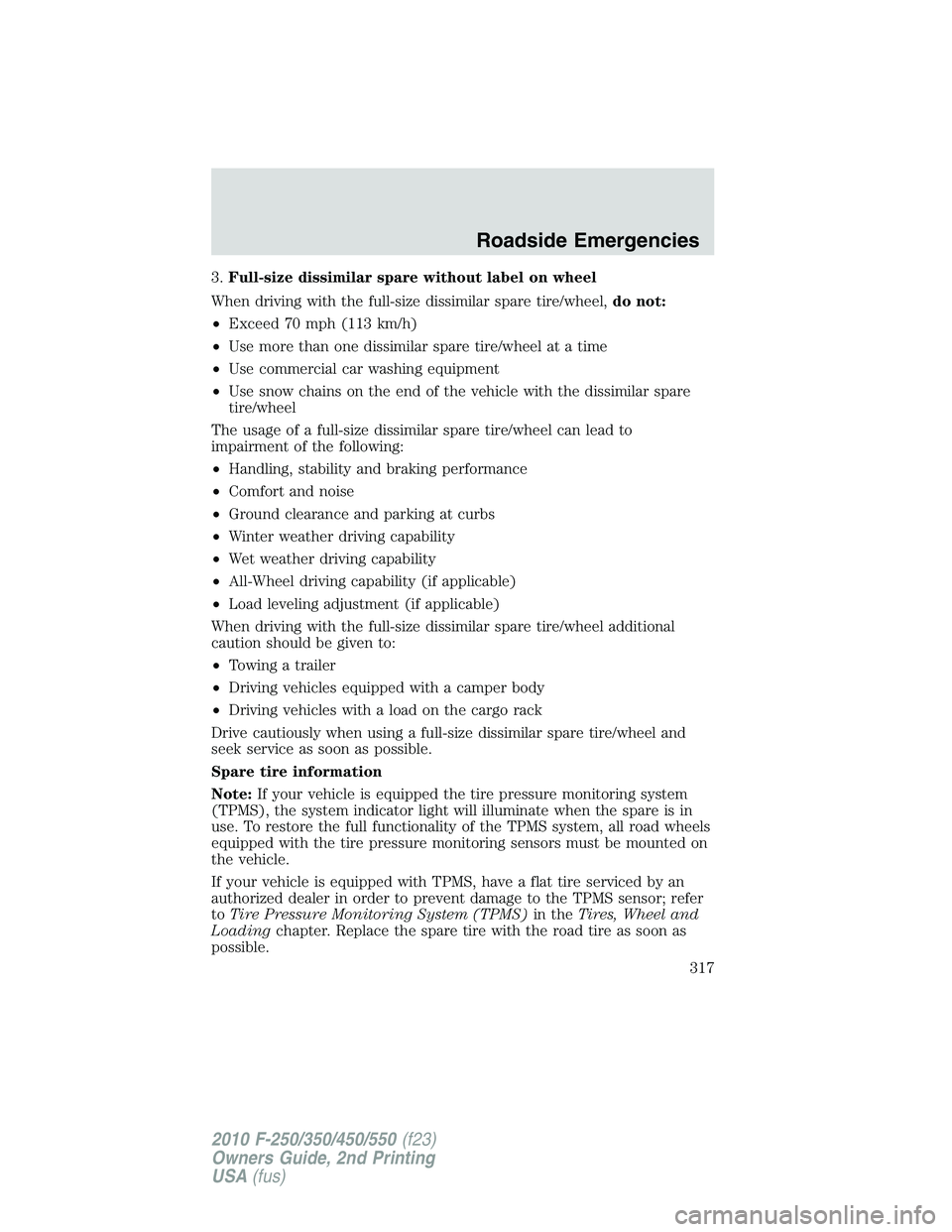 FORD F250 2010  Owners Manual 3.Full-size dissimilar spare without label on wheel
When driving with the full-size dissimilar spare tire/wheel,do not:
•Exceed 70 mph (113 km/h)
•Use more than one dissimilar spare tire/wheel at 