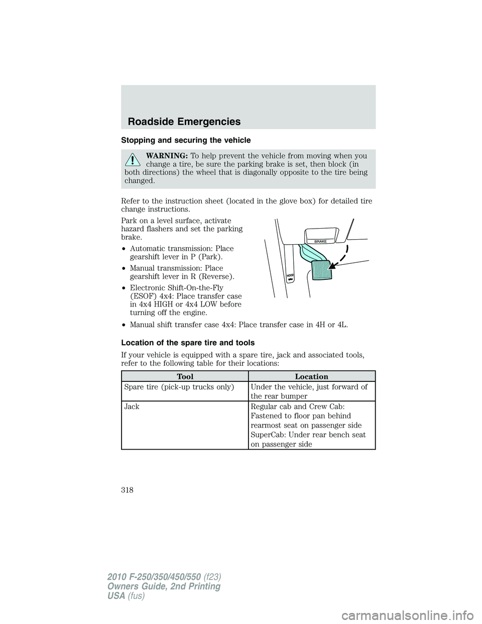 FORD F250 2010  Owners Manual Stopping and securing the vehicle
WARNING:To help prevent the vehicle from moving when you
change a tire, be sure the parking brake is set, then block (in
both directions) the wheel that is diagonally