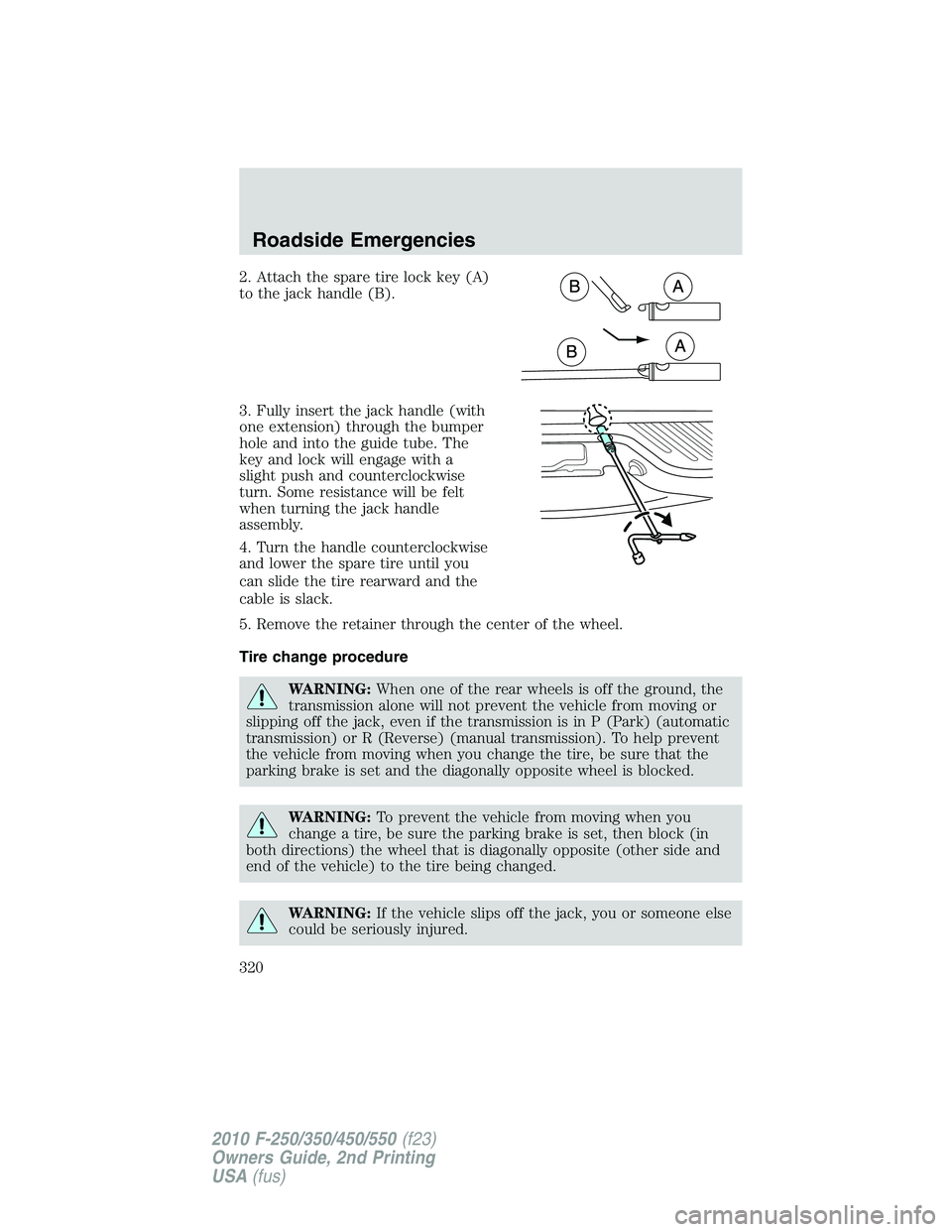 FORD F250 2010  Owners Manual 2. Attach the spare tire lock key (A)
to the jack handle (B).
3. Fully insert the jack handle (with
one extension) through the bumper
hole and into the guide tube. The
key and lock will engage with a
