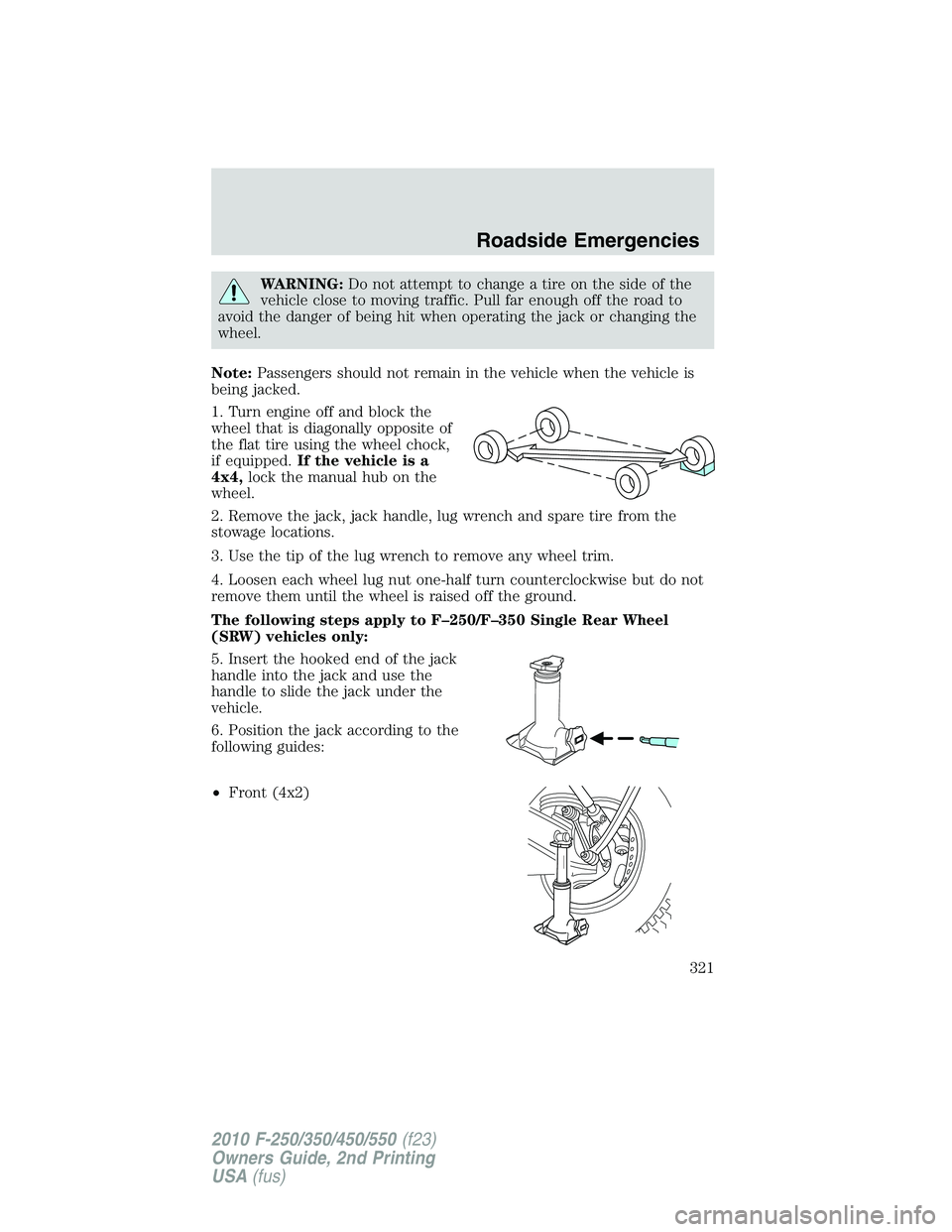 FORD F250 2010 Owners Manual WARNING:Do not attempt to change a tire on the side of the
vehicle close to moving traffic. Pull far enough off the road to
avoid the danger of being hit when operating the jack or changing the
wheel. FORD F250 2010 Owners Manual WARNING:Do not attempt to change a tire on the side of the
vehicle close to moving traffic. Pull far enough off the road to
avoid the danger of being hit when operating the jack or changing the
wheel.