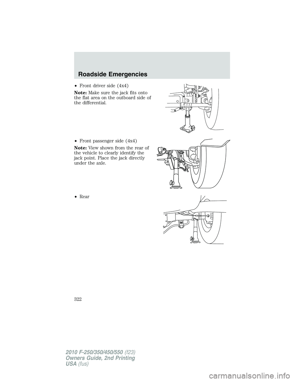FORD F250 2010 Owners Manual •Front driver side (4x4)
Note:Make sure the jack fits onto
the flat area on the outboard side of
the differential.
•Front passenger side (4x4)
Note:View shown from the rear of
the vehicle to clear FORD F250 2010 Owners Manual •Front driver side (4x4)
Note:Make sure the jack fits onto
the flat area on the outboard side of
the differential.
•Front passenger side (4x4)
Note:View shown from the rear of
the vehicle to clear