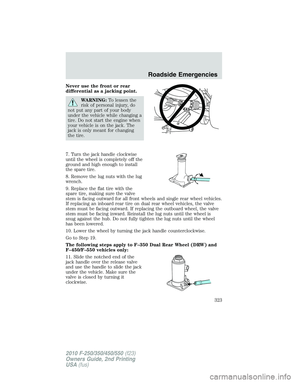 FORD F250 2010 Owners Manual Never use the front or rear
differential as a jacking point.
WARNING:To lessen the
risk of personal injury, do
not put any part of your body
under the vehicle while changing a
tire. Do not start the e FORD F250 2010 Owners Manual Never use the front or rear
differential as a jacking point.
WARNING:To lessen the
risk of personal injury, do
not put any part of your body
under the vehicle while changing a
tire. Do not start the e