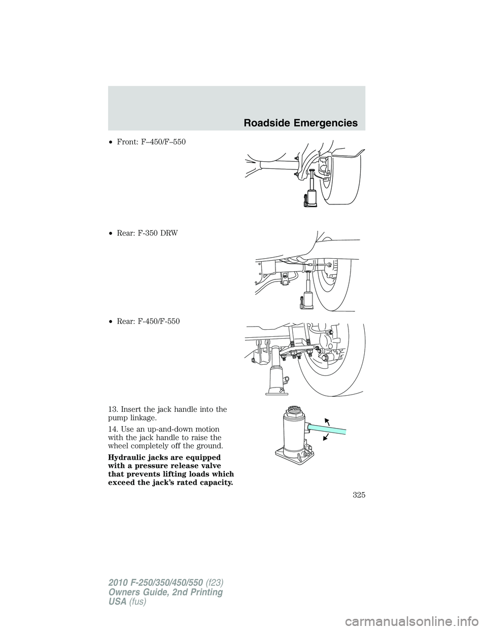 FORD F250 2010 Owners Manual •Front: F–450/F–550
•Rear: F-350 DRW
•Rear: F-450/F-550
13. Insert the jack handle into the
pump linkage.
14. Use an up-and-down motion
with the jack handle to raise the
wheel completely off FORD F250 2010 Owners Manual •Front: F–450/F–550
•Rear: F-350 DRW
•Rear: F-450/F-550
13. Insert the jack handle into the
pump linkage.
14. Use an up-and-down motion
with the jack handle to raise the
wheel completely off