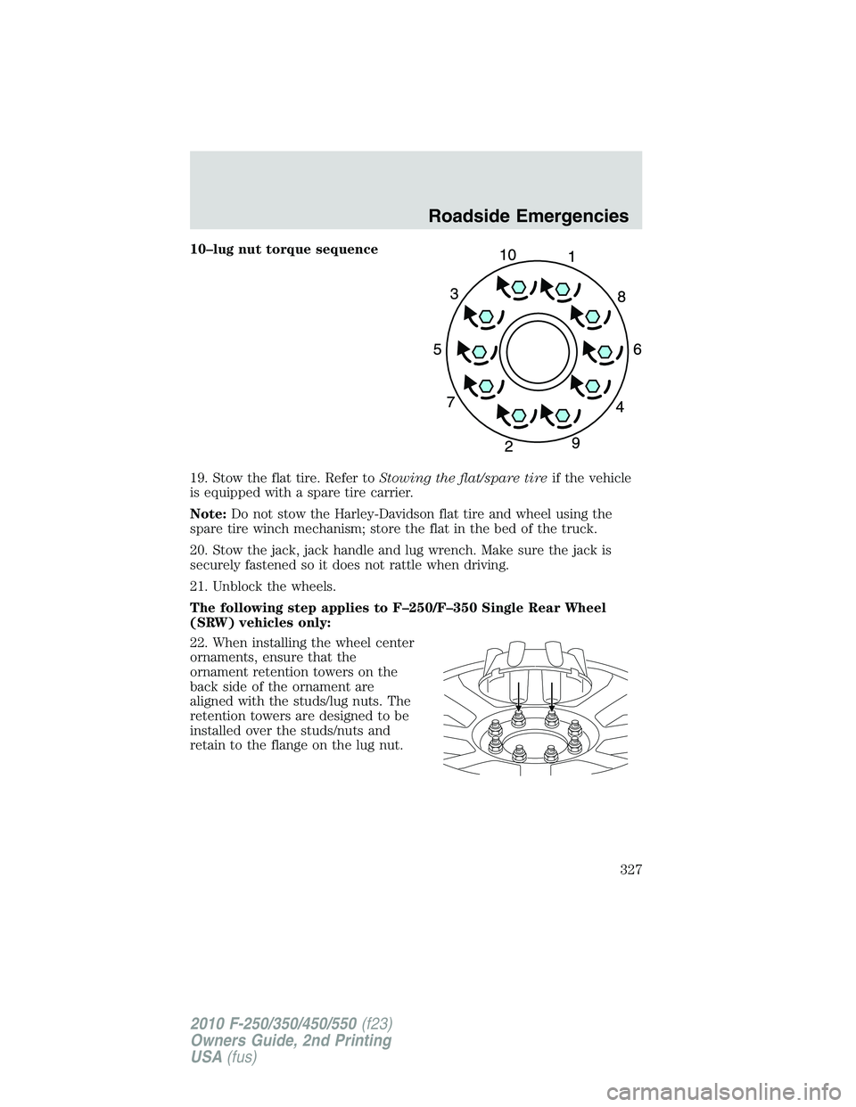 FORD F250 2010 Owners Manual 10–lug nut torque sequence
19. Stow the flat tire. Refer toStowing the flat/spare tireif the vehicle
is equipped with a spare tire carrier.
Note:Do not stow the Harley-Davidson flat tire and wheel u FORD F250 2010 Owners Manual 10–lug nut torque sequence
19. Stow the flat tire. Refer toStowing the flat/spare tireif the vehicle
is equipped with a spare tire carrier.
Note:Do not stow the Harley-Davidson flat tire and wheel u
