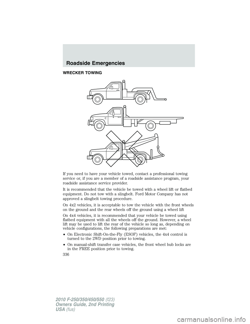 FORD F250 2010 Owners Manual WRECKER TOWING
If you need to have your vehicle towed, contact a professional towing
service or, if you are a member of a roadside assistance program, your
roadside assistance service provider.
It is FORD F250 2010 Owners Manual WRECKER TOWING
If you need to have your vehicle towed, contact a professional towing
service or, if you are a member of a roadside assistance program, your
roadside assistance service provider.
It is