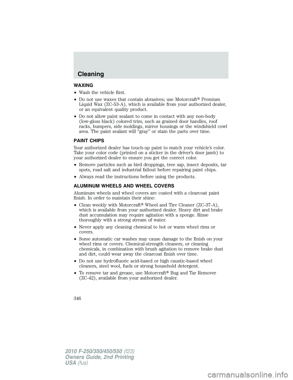 FORD F250 2010  Owners Manual WAXING
•Wash the vehicle first.
•Do not use waxes that contain abrasives; use MotorcraftPremium
Liquid Wax (ZC-53-A), which is available from your authorized dealer,
or an equivalent quality prod