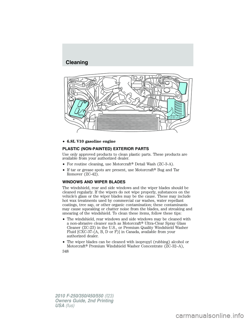 FORD F250 2010  Owners Manual •6.8L V10 gasoline engine
PLASTIC (NON-PAINTED) EXTERIOR PARTS
Use only approved products to clean plastic parts. These products are
available from your authorized dealer.
•For routine cleaning, u