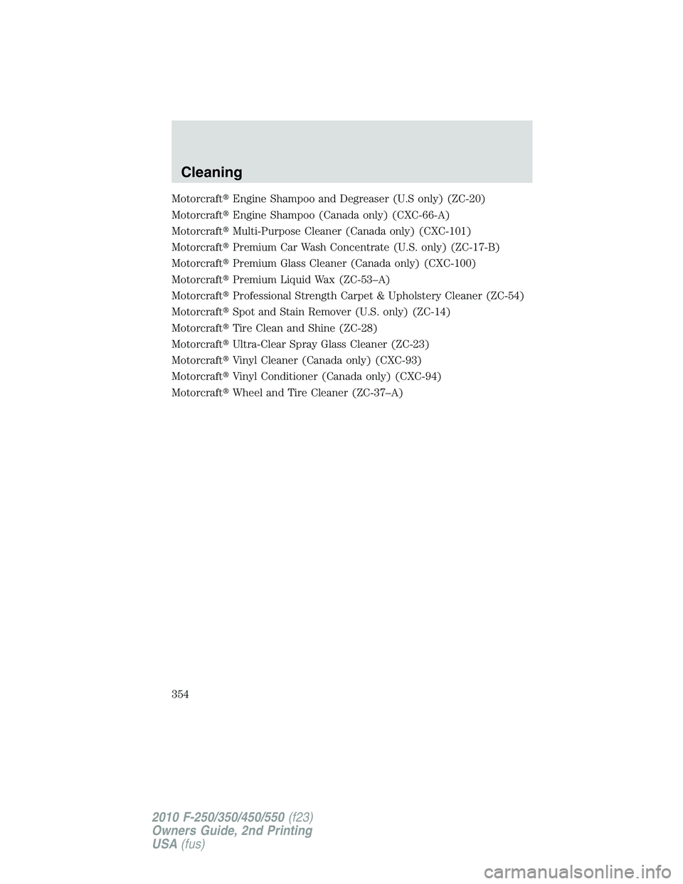 FORD F250 2010  Owners Manual MotorcraftEngine Shampoo and Degreaser (U.S only) (ZC-20)
MotorcraftEngine Shampoo (Canada only) (CXC-66-A)
MotorcraftMulti-Purpose Cleaner (Canada only) (CXC-101)
MotorcraftPremium Car Wash Conce