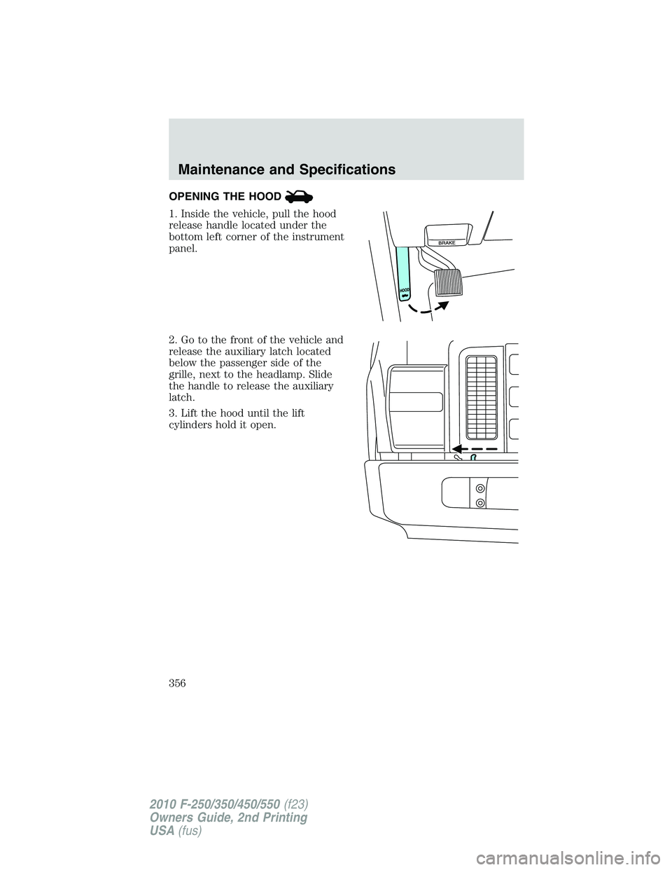 FORD F250 2010  Owners Manual OPENING THE HOOD
1. Inside the vehicle, pull the hood
release handle located under the
bottom left corner of the instrument
panel.
2. Go to the front of the vehicle and
release the auxiliary latch loc