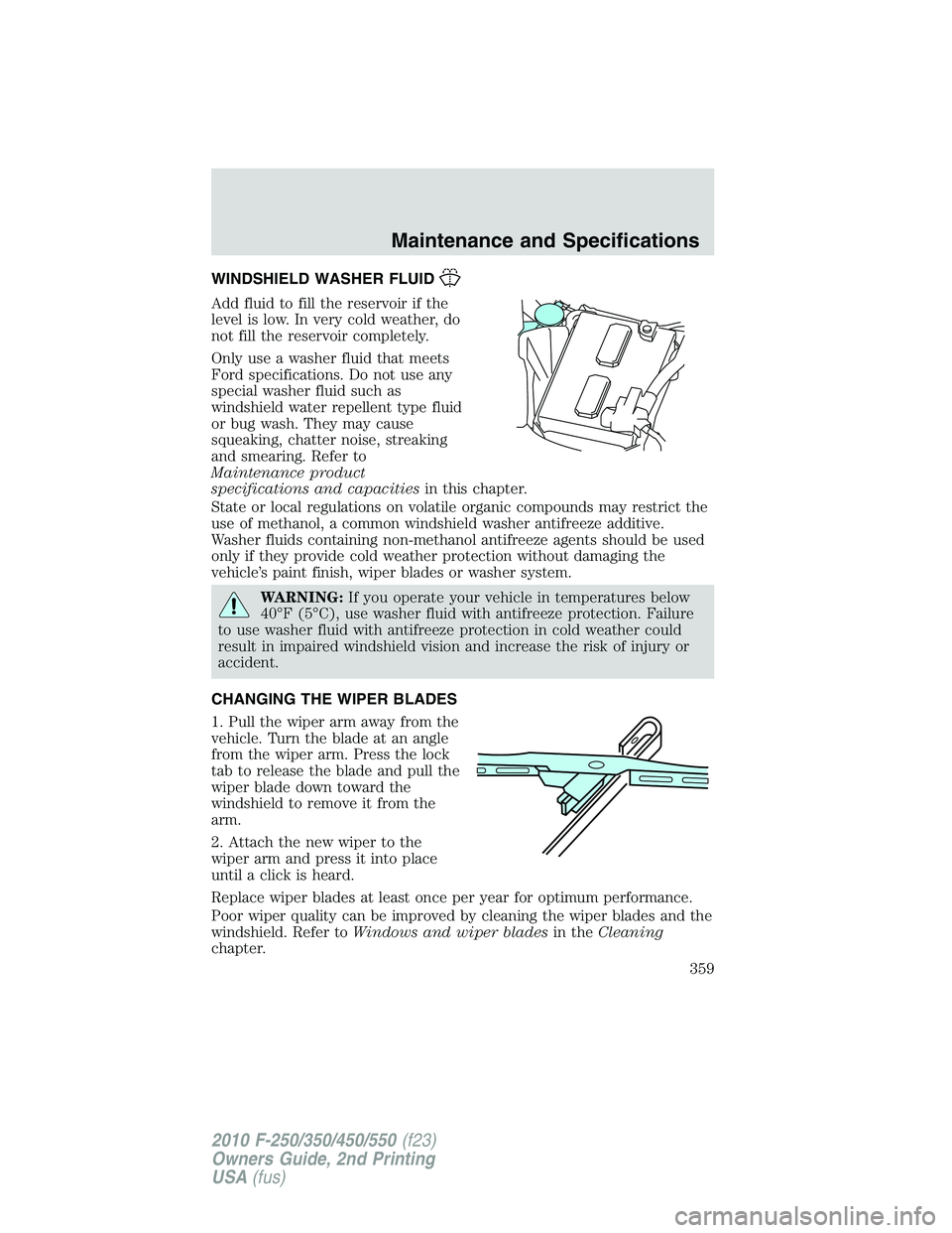 FORD F250 2010  Owners Manual WINDSHIELD WASHER FLUID
Add fluid to fill the reservoir if the
level is low. In very cold weather, do
not fill the reservoir completely.
Only use a washer fluid that meets
Ford specifications. Do not 