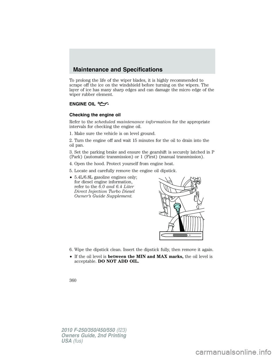 FORD F250 2010  Owners Manual To prolong the life of the wiper blades, it is highly recommended to
scrape off the ice on the windshield before turning on the wipers. The
layer of ice has many sharp edges and can damage the micro e