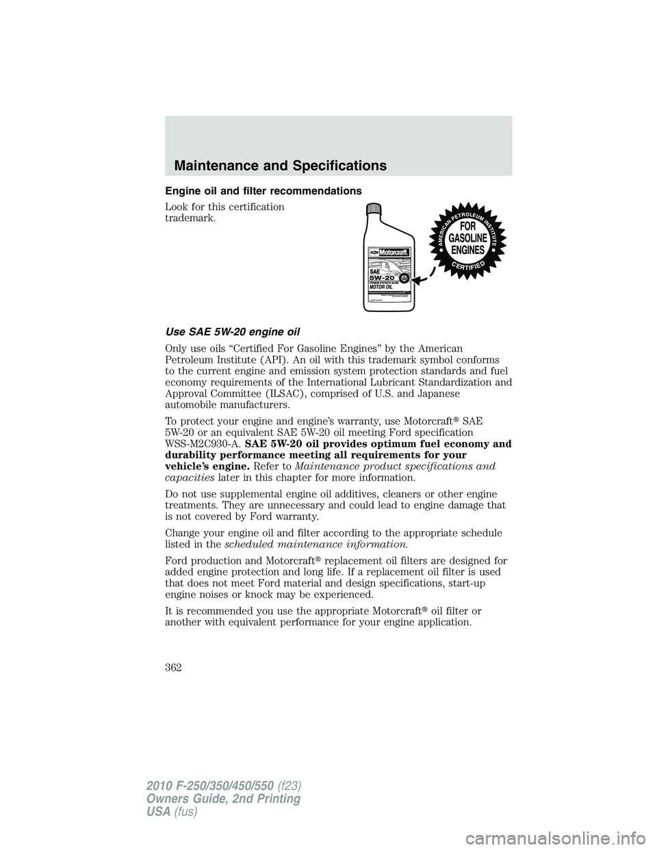 FORD F250 2010  Owners Manual Engine oil and filter recommendations
Look for this certification
trademark.
Use SAE 5W-20 engine oil
Only use oils “Certified For Gasoline Engines” by the American
Petroleum Institute (API). An o