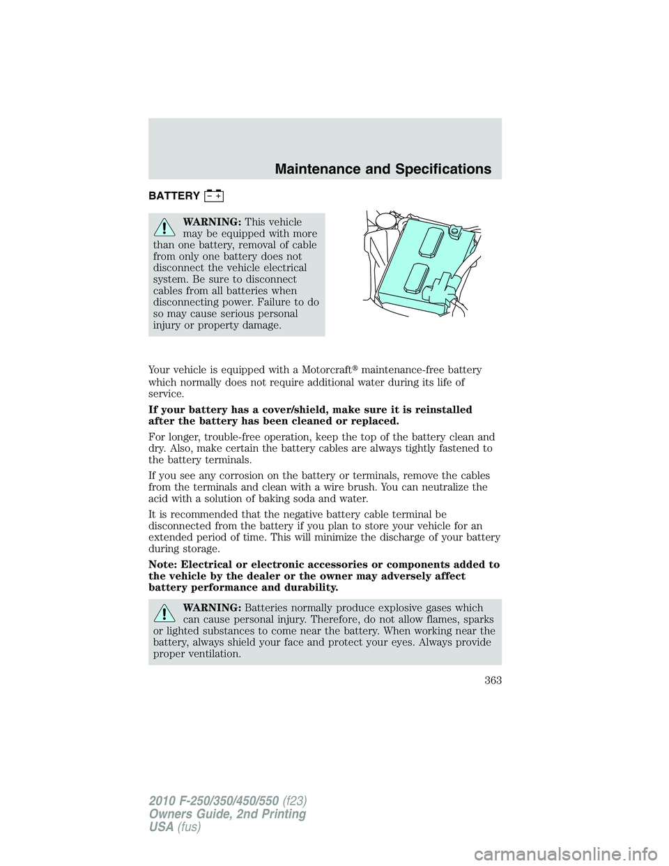 FORD F250 2010  Owners Manual BATTERY
WARNING:This vehicle
may be equipped with more
than one battery, removal of cable
from only one battery does not
disconnect the vehicle electrical
system. Be sure to disconnect
cables from all