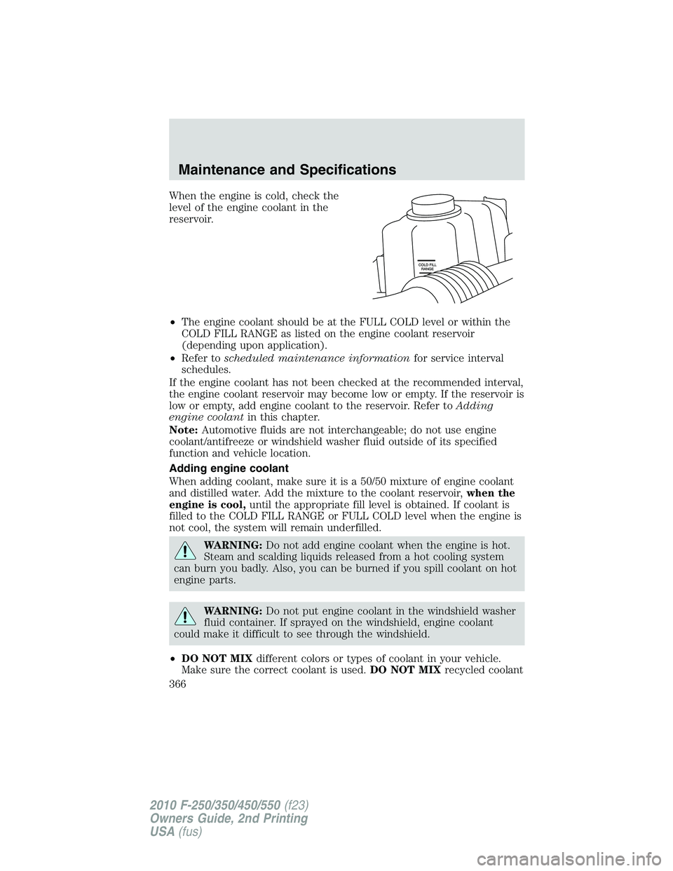 FORD F250 2010  Owners Manual When the engine is cold, check the
level of the engine coolant in the
reservoir.
•The engine coolant should be at the FULL COLD level or within the
COLD FILL RANGE as listed on the engine coolant re