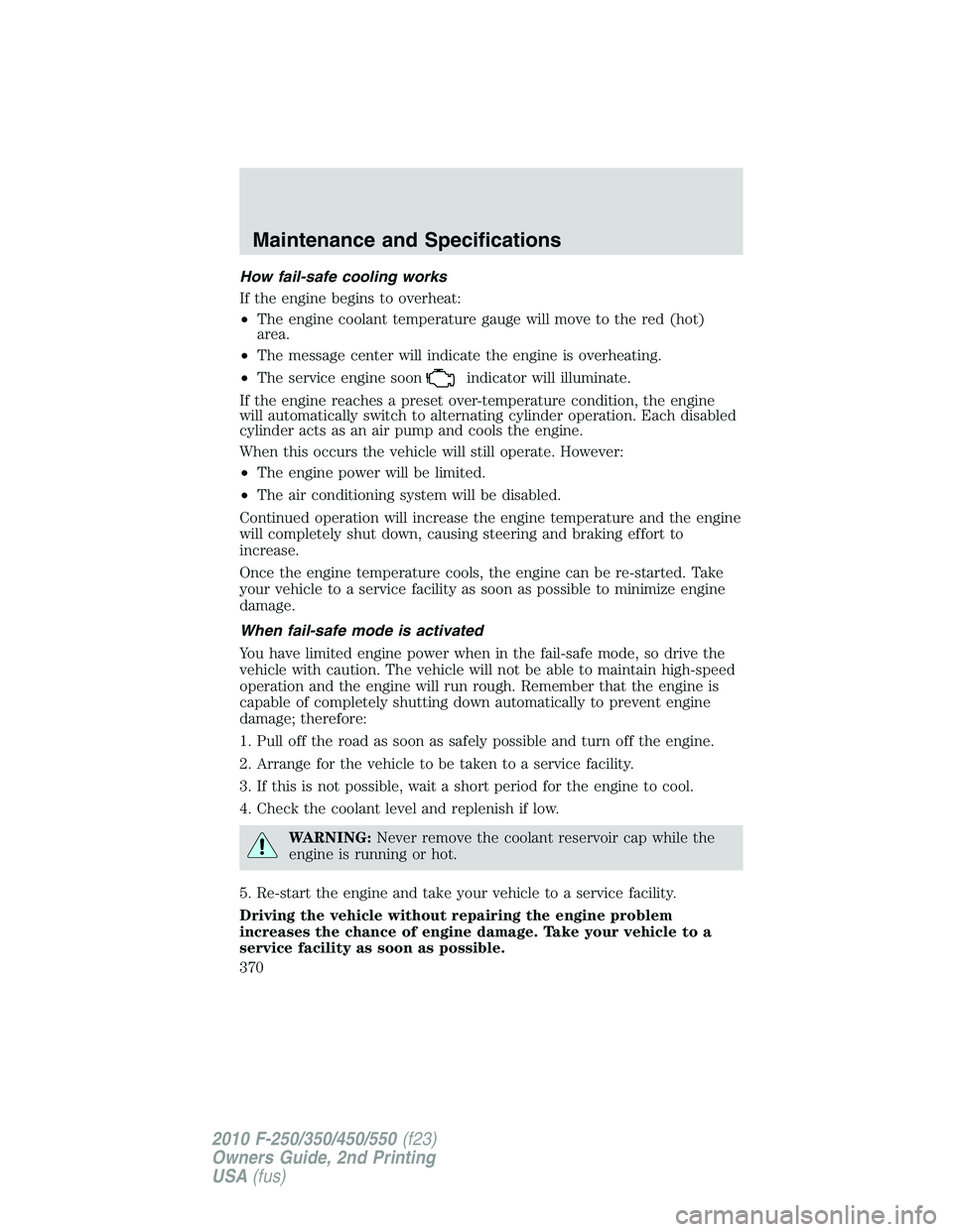 FORD F250 2010  Owners Manual How fail-safe cooling works
If the engine begins to overheat:
•The engine coolant temperature gauge will move to the red (hot)
area.
•The message center will indicate the engine is overheating.
