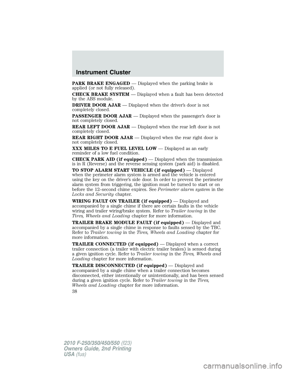 FORD F250 2010 Owners Guide PARK BRAKE ENGAGED— Displayed when the parking brake is
applied (or not fully released).
CHECK BRAKE SYSTEM— Displayed when a fault has been detected
by the ABS module.
DRIVER DOOR AJAR— Display FORD F250 2010 Owners Guide PARK BRAKE ENGAGED— Displayed when the parking brake is
applied (or not fully released).
CHECK BRAKE SYSTEM— Displayed when a fault has been detected
by the ABS module.
DRIVER DOOR AJAR— Display