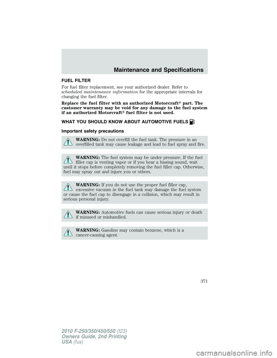 FORD F250 2010 Owners Manual FUEL FILTER
For fuel filter replacement, see your authorized dealer. Refer to
scheduled maintenance informationfor the appropriate intervals for
changing the fuel filter.
Replace the fuel filter with FORD F250 2010 Owners Manual FUEL FILTER
For fuel filter replacement, see your authorized dealer. Refer to
scheduled maintenance informationfor the appropriate intervals for
changing the fuel filter.
Replace the fuel filter with