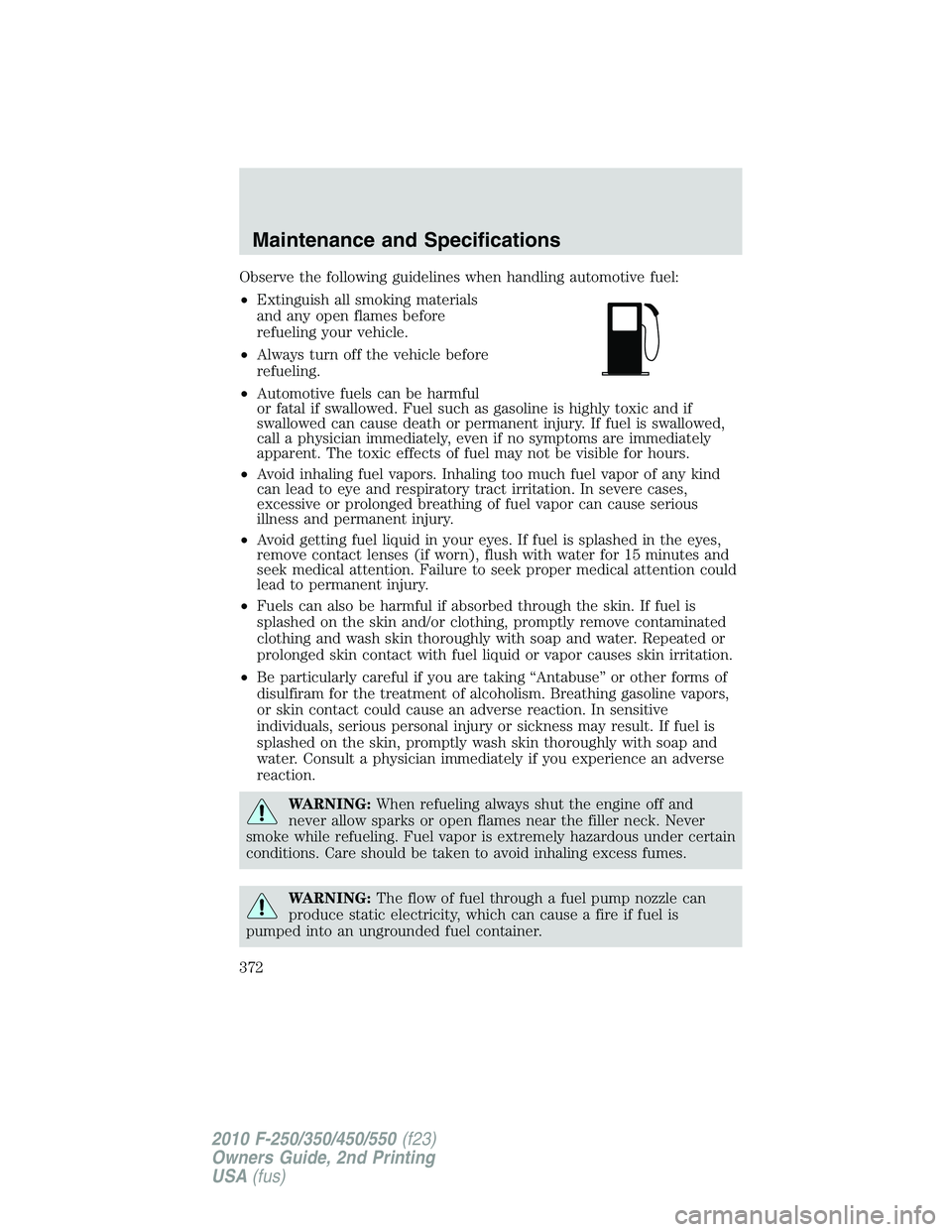 FORD F250 2010 Owners Manual Observe the following guidelines when handling automotive fuel:
•Extinguish all smoking materials
and any open flames before
refueling your vehicle.
•Always turn off the vehicle before
refueling.
FORD F250 2010 Owners Manual Observe the following guidelines when handling automotive fuel:
•Extinguish all smoking materials
and any open flames before
refueling your vehicle.
•Always turn off the vehicle before
refueling.