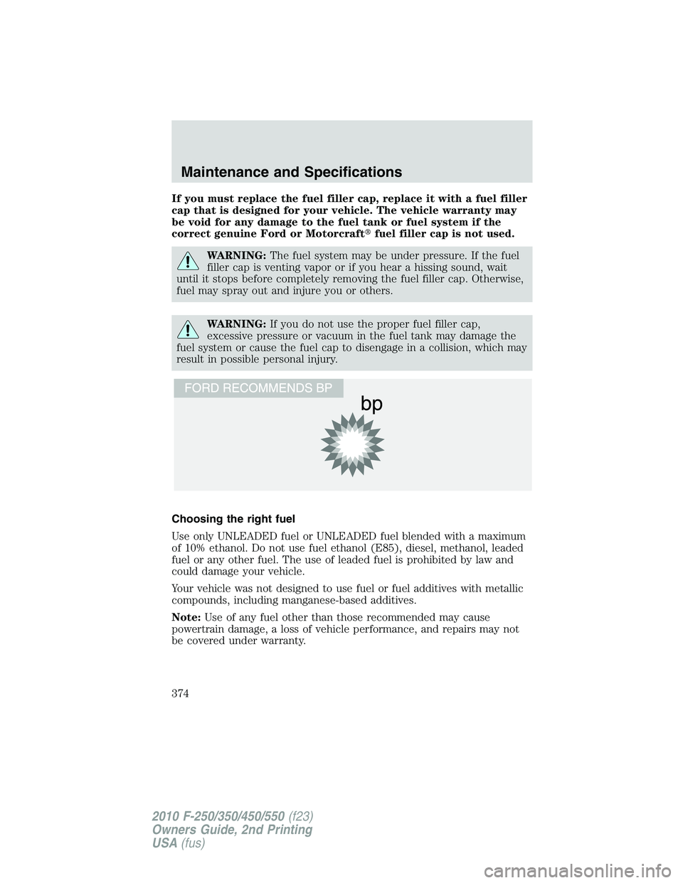 FORD F250 2010 Owners Manual If you must replace the fuel filler cap, replace it with a fuel filler
cap that is designed for your vehicle. The vehicle warranty may
be void for any damage to the fuel tank or fuel system if the
cor FORD F250 2010 Owners Manual If you must replace the fuel filler cap, replace it with a fuel filler
cap that is designed for your vehicle. The vehicle warranty may
be void for any damage to the fuel tank or fuel system if the
cor