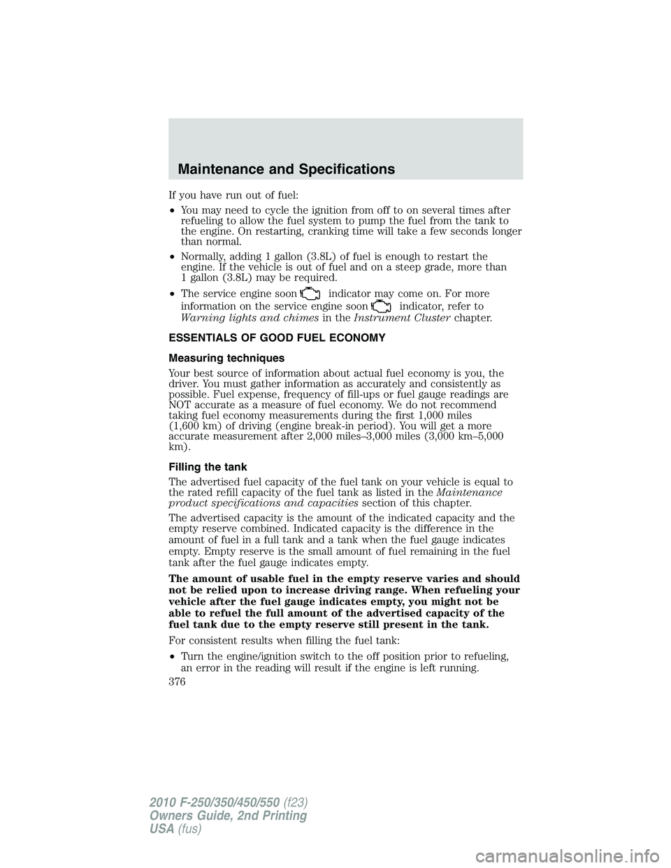 FORD F250 2010 Owners Manual If you have run out of fuel:
•You may need to cycle the ignition from off to on several times after
refueling to allow the fuel system to pump the fuel from the tank to
the engine. On restarting, cr FORD F250 2010 Owners Manual If you have run out of fuel:
•You may need to cycle the ignition from off to on several times after
refueling to allow the fuel system to pump the fuel from the tank to
the engine. On restarting, cr