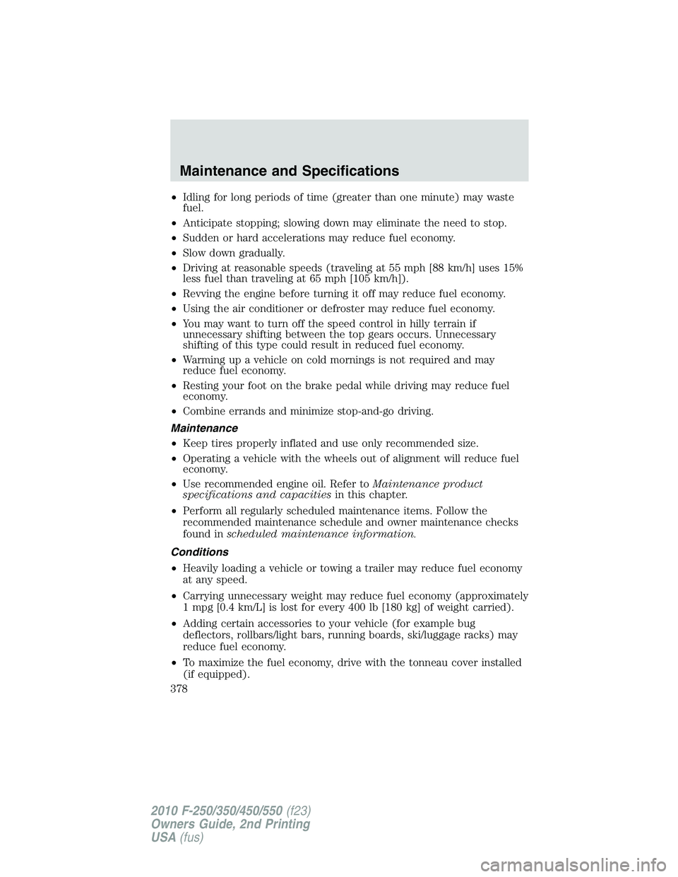 FORD F250 2010 Owners Manual •Idling for long periods of time (greater than one minute) may waste
fuel.
•Anticipate stopping; slowing down may eliminate the need to stop.
•Sudden or hard accelerations may reduce fuel econom FORD F250 2010 Owners Manual •Idling for long periods of time (greater than one minute) may waste
fuel.
•Anticipate stopping; slowing down may eliminate the need to stop.
•Sudden or hard accelerations may reduce fuel econom