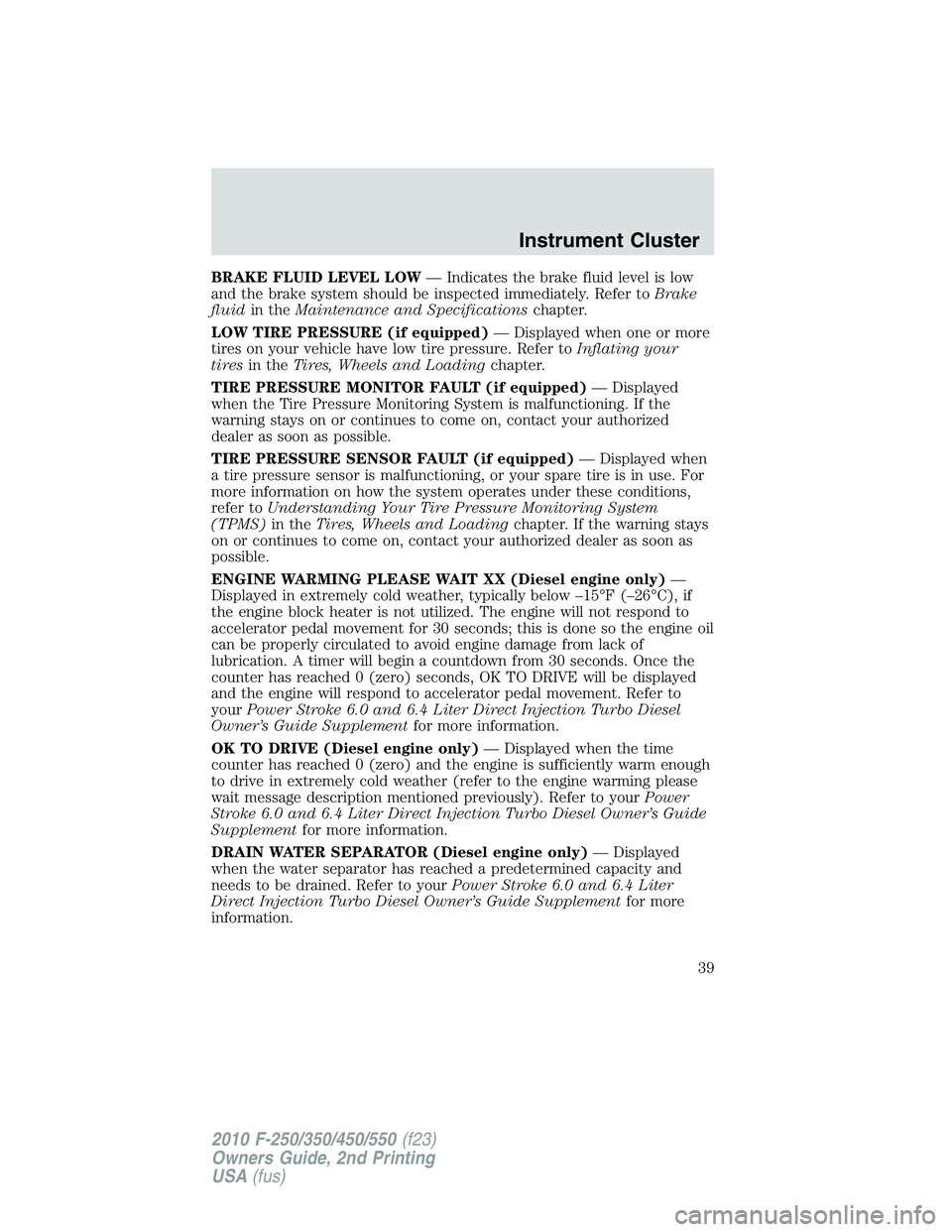 FORD F250 2010 Owners Guide BRAKE FLUID LEVEL LOW— Indicates the brake fluid level is low
and the brake system should be inspected immediately. Refer toBrake
fluidin theMaintenance and Specificationschapter.
LOW TIRE PRESSURE FORD F250 2010 Owners Guide BRAKE FLUID LEVEL LOW— Indicates the brake fluid level is low
and the brake system should be inspected immediately. Refer toBrake
fluidin theMaintenance and Specificationschapter.
LOW TIRE PRESSURE