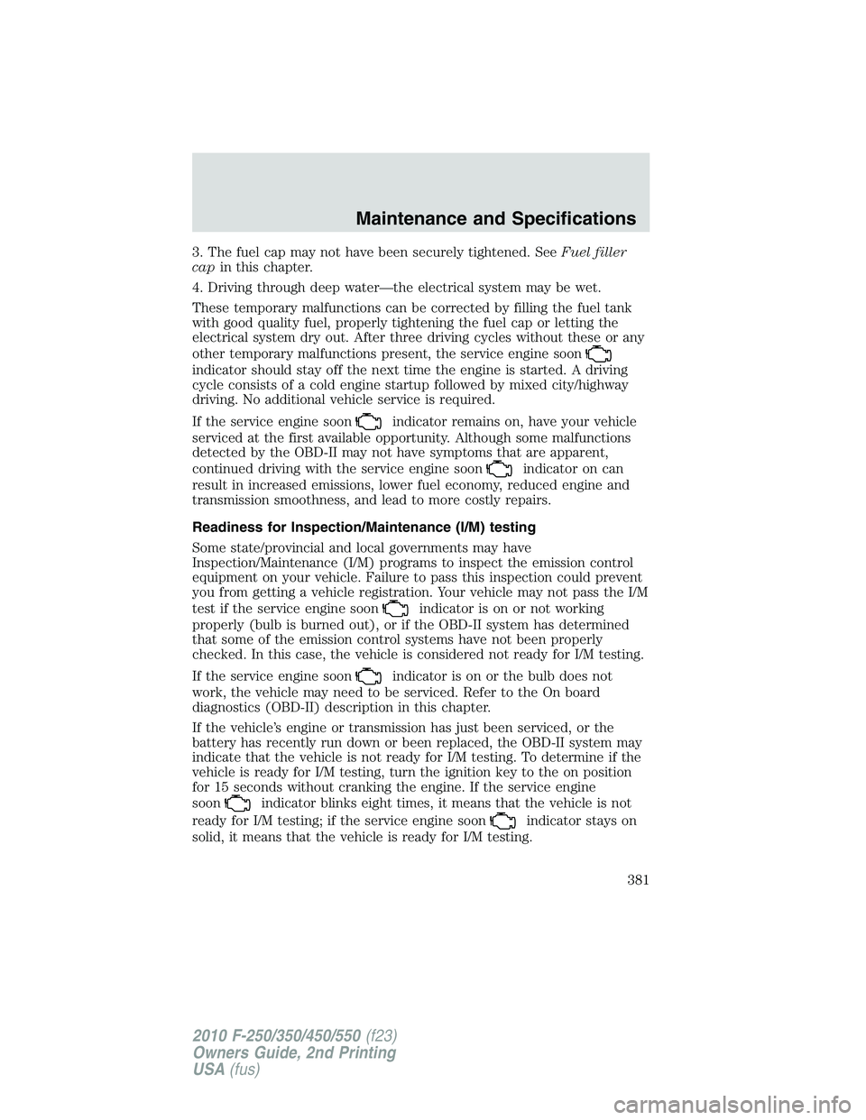 FORD F250 2010 Owners Manual 3. The fuel cap may not have been securely tightened. SeeFuel filler
capin this chapter.
4. Driving through deep water—the electrical system may be wet.
These temporary malfunctions can be corrected FORD F250 2010 Owners Manual 3. The fuel cap may not have been securely tightened. SeeFuel filler
capin this chapter.
4. Driving through deep water—the electrical system may be wet.
These temporary malfunctions can be corrected