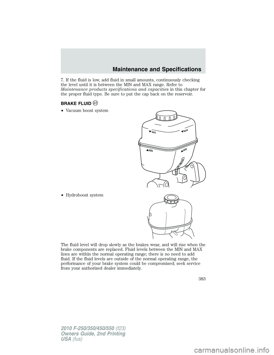 FORD F250 2010 Owners Manual 7. If the fluid is low, add fluid in small amounts, continuously checking
the level until it is between the MIN and MAX range. Refer to
Maintenance products specifications and capacitiesin this chapte FORD F250 2010 Owners Manual 7. If the fluid is low, add fluid in small amounts, continuously checking
the level until it is between the MIN and MAX range. Refer to
Maintenance products specifications and capacitiesin this chapte