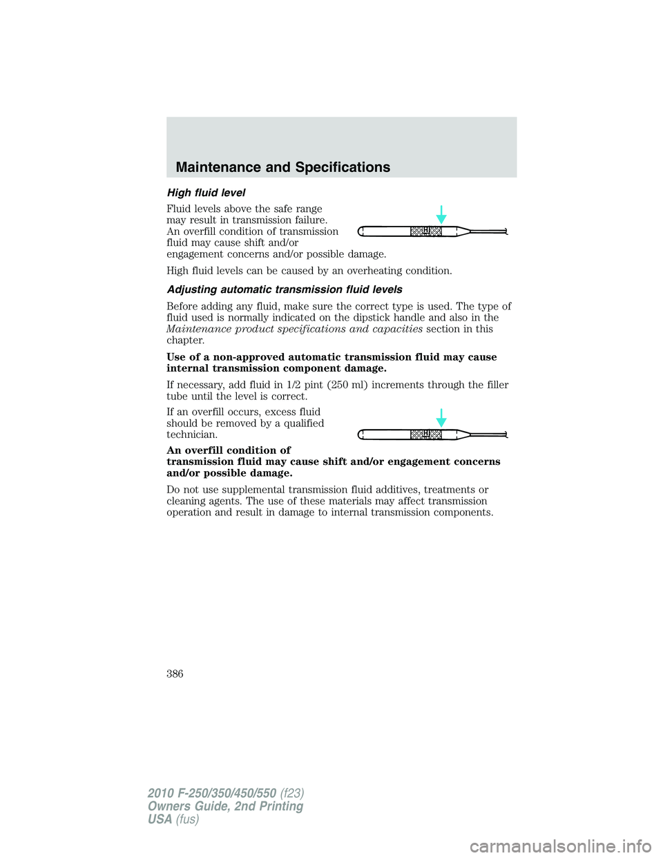 FORD F250 2010 Owners Manual High fluid level
Fluid levels above the safe range
may result in transmission failure.
An overfill condition of transmission
fluid may cause shift and/or
engagement concerns and/or possible damage.
Hi FORD F250 2010 Owners Manual High fluid level
Fluid levels above the safe range
may result in transmission failure.
An overfill condition of transmission
fluid may cause shift and/or
engagement concerns and/or possible damage.
Hi