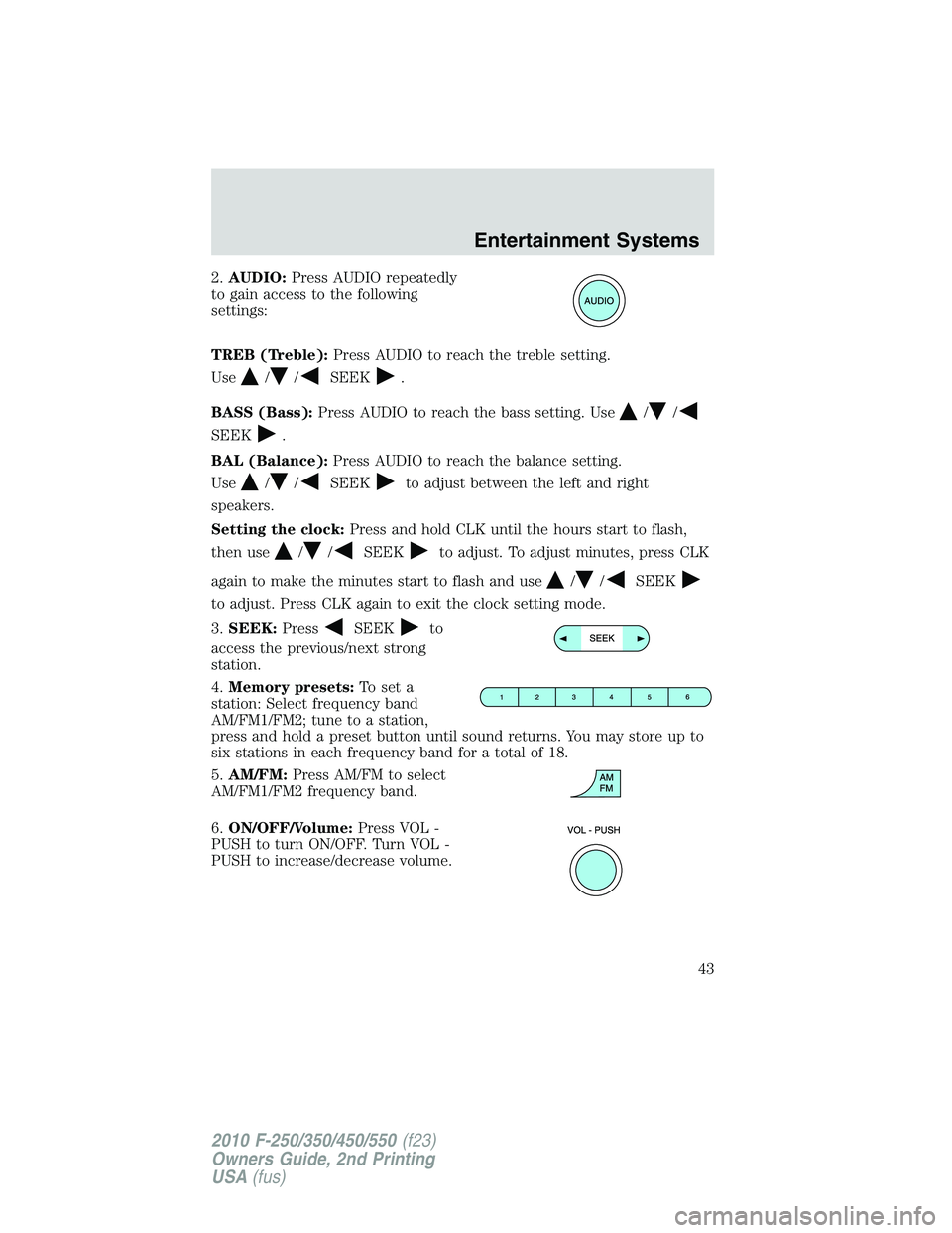 FORD F250 2010  Owners Manual 2.AUDIO:Press AUDIO repeatedly
to gain access to the following
settings:
TREB (Treble):Press AUDIO to reach the treble setting.
Use
//SEEK.
BASS (Bass):Press AUDIO to reach the bass setting. Use
//
SE