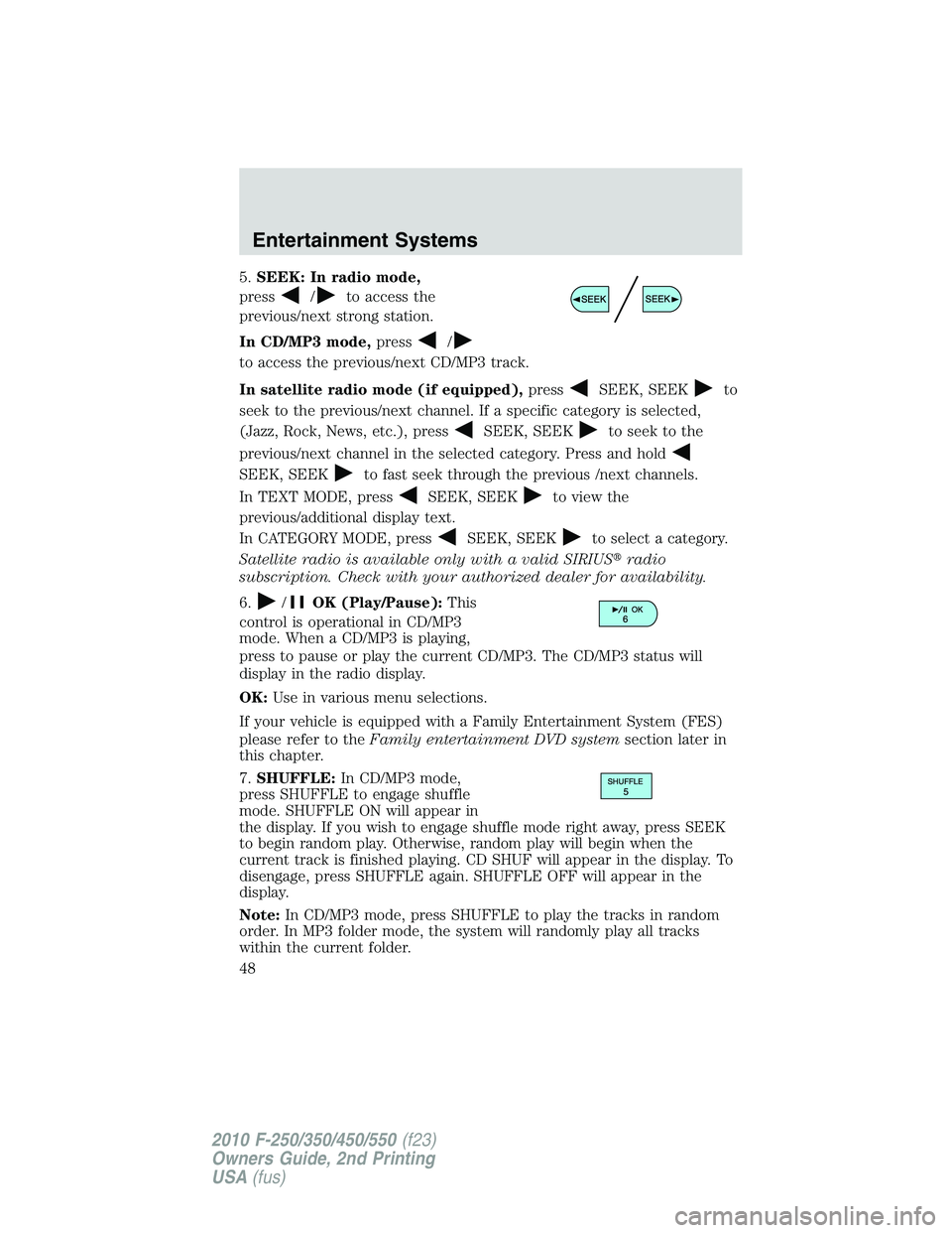FORD F250 2010 Service Manual 5.SEEK: In radio mode,
press
/to access the
previous/next strong station.
In CD/MP3 mode,press
/
to access the previous/next CD/MP3 track.
In satellite radio mode (if equipped),press
SEEK, SEEKto
seek