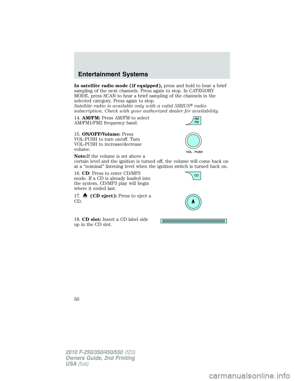 FORD F250 2010 Service Manual In satellite radio mode (if equipped),press and hold to hear a brief
sampling of the next channels. Press again to stop. In CATEGORY
MODE, press SCAN to hear a brief sampling of the channels in the
se