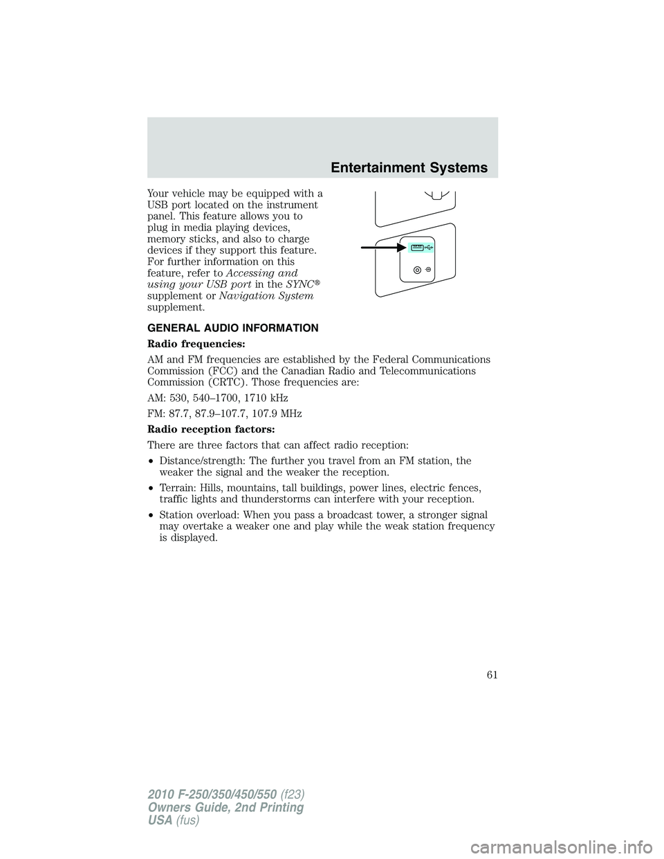 FORD F250 2010 Repair Manual Your vehicle may be equipped with a
USB port located on the instrument
panel. This feature allows you to
plug in media playing devices,
memory sticks, and also to charge
devices if they support this f