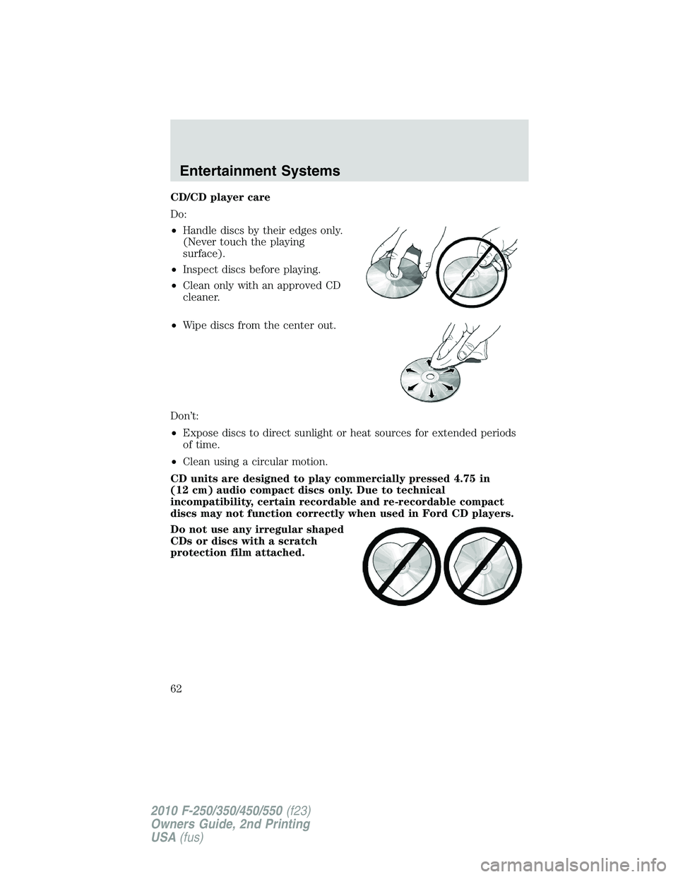 FORD F250 2010 Repair Manual CD/CD player care
Do:
•Handle discs by their edges only.
(Never touch the playing
surface).
•Inspect discs before playing.
•Clean only with an approved CD
cleaner.
•Wipe discs from the center 