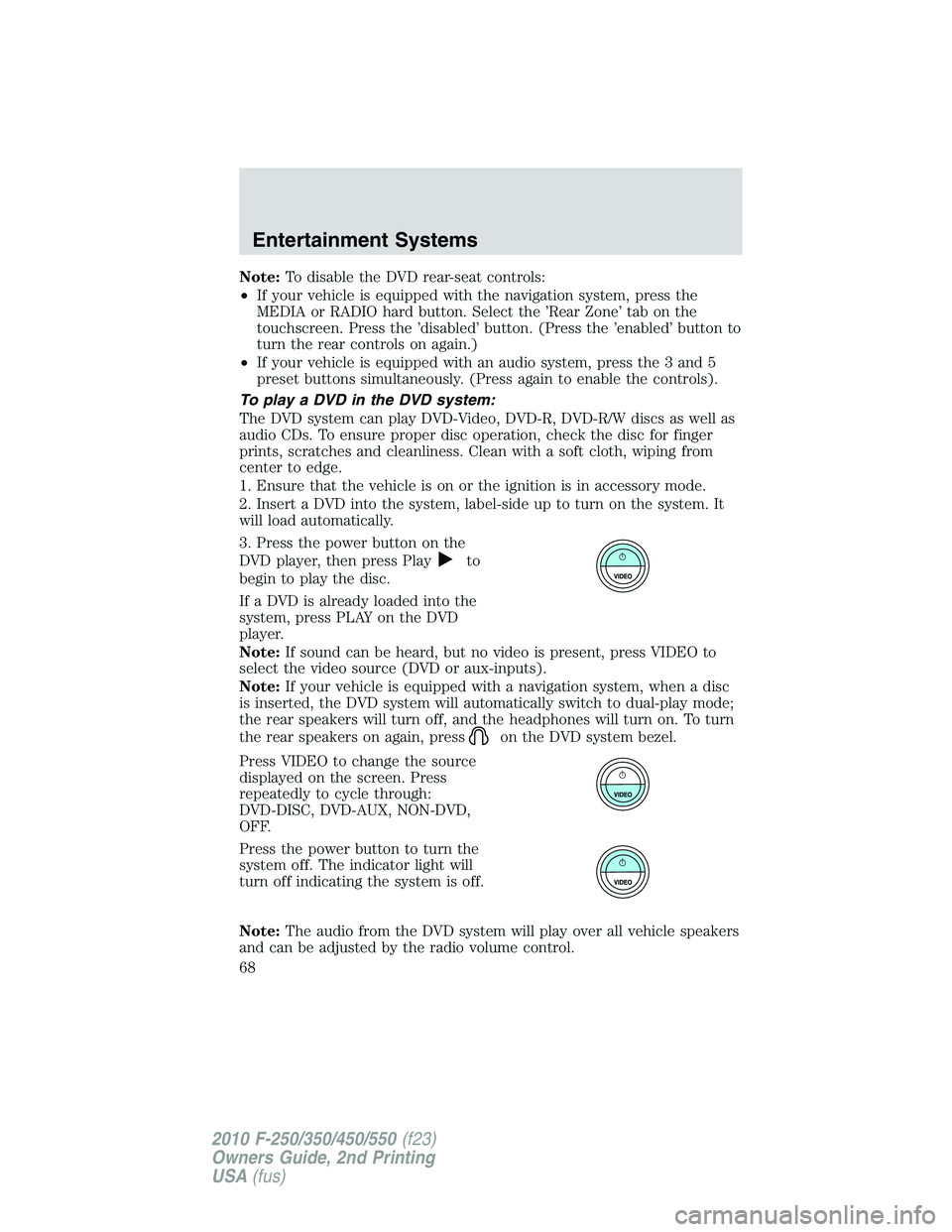 FORD F250 2010 Repair Manual Note:To disable the DVD rear-seat controls:
•If your vehicle is equipped with the navigation system, press the
MEDIA or RADIO hard button. Select the ’Rear Zone’ tab on the
touchscreen. Press th