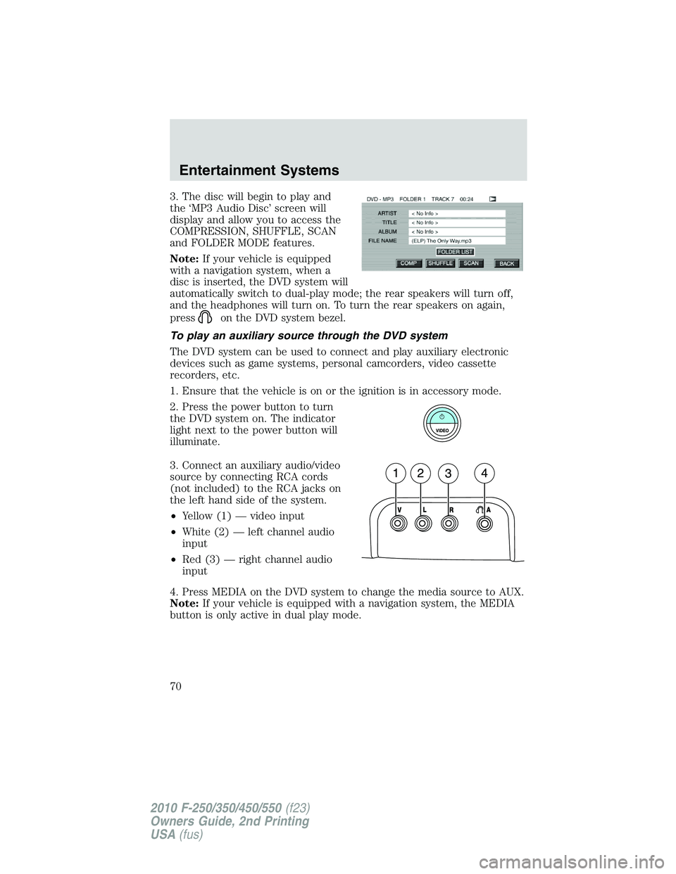 FORD F250 2010 Repair Manual 3. The disc will begin to play and
the ‘MP3 Audio Disc’ screen will
display and allow you to access the
COMPRESSION, SHUFFLE, SCAN
and FOLDER MODE features.
Note:If your vehicle is equipped
with a