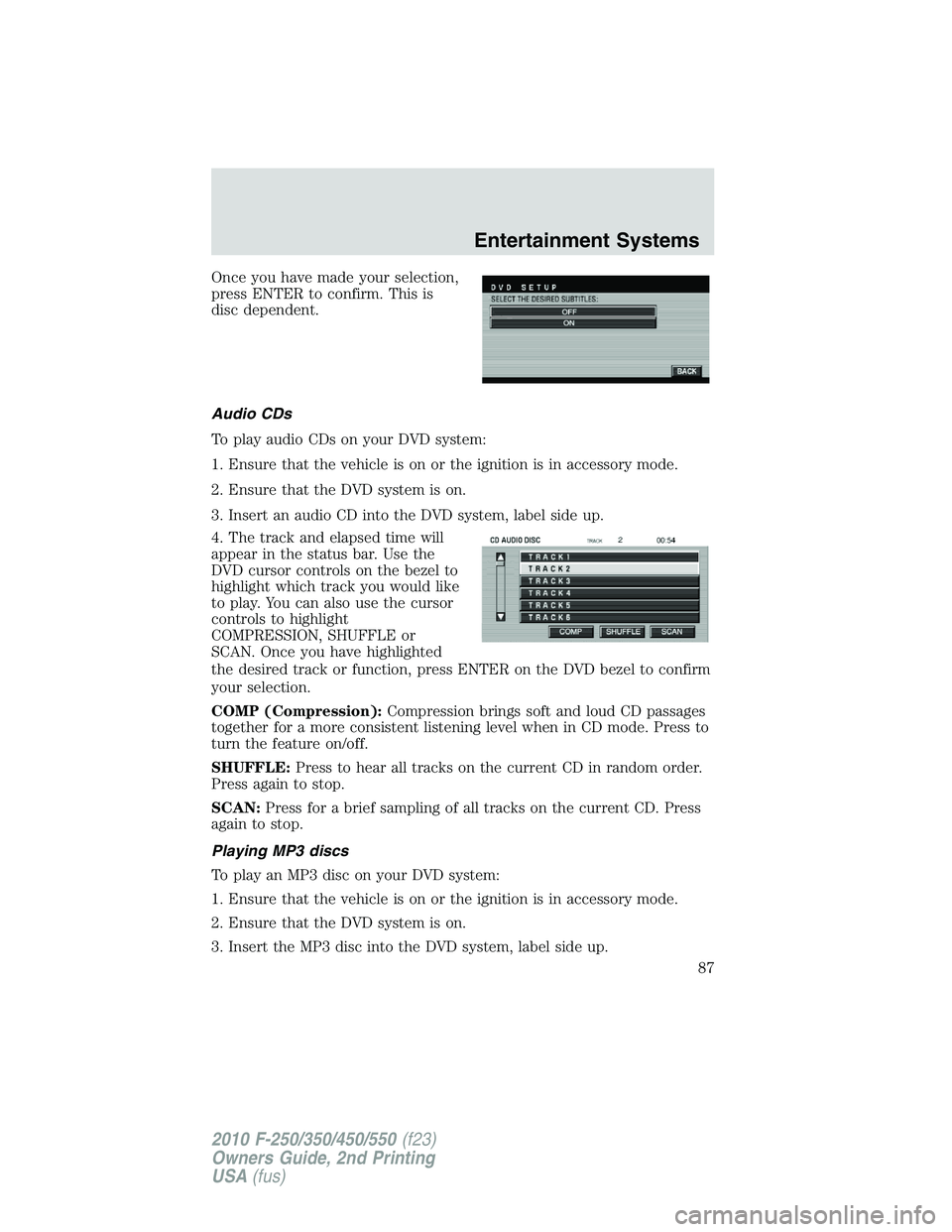 FORD F250 2010 Manual Online Once you have made your selection,
press ENTER to confirm. This is
disc dependent.
Audio CDs
To play audio CDs on your DVD system:
1. Ensure that the vehicle is on or the ignition is in accessory mode FORD F250 2010 Manual Online Once you have made your selection,
press ENTER to confirm. This is
disc dependent.
Audio CDs
To play audio CDs on your DVD system:
1. Ensure that the vehicle is on or the ignition is in accessory mode