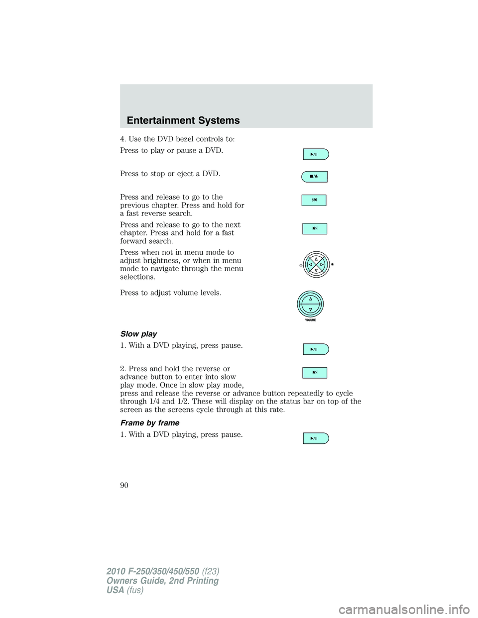 FORD F250 2010 Manual Online 4. Use the DVD bezel controls to:
Press to play or pause a DVD.
Press to stop or eject a DVD.
Press and release to go to the
previous chapter. Press and hold for
a fast reverse search.
Press and relea FORD F250 2010 Manual Online 4. Use the DVD bezel controls to:
Press to play or pause a DVD.
Press to stop or eject a DVD.
Press and release to go to the
previous chapter. Press and hold for
a fast reverse search.
Press and relea