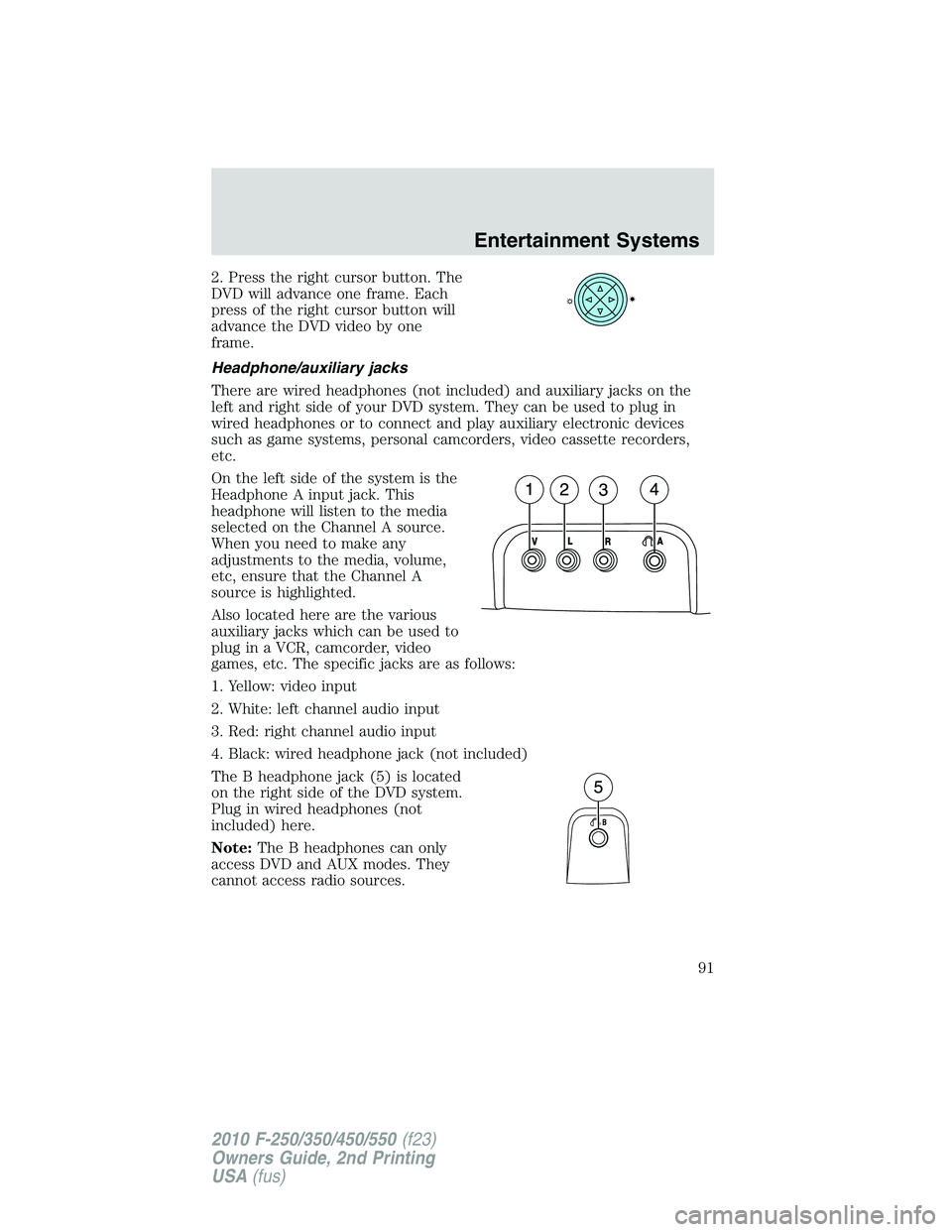 FORD F250 2010 Owners Manual 2. Press the right cursor button. The
DVD will advance one frame. Each
press of the right cursor button will
advance the DVD video by one
frame.
Headphone/auxiliary jacks
There are wired headphones (n FORD F250 2010 Owners Manual 2. Press the right cursor button. The
DVD will advance one frame. Each
press of the right cursor button will
advance the DVD video by one
frame.
Headphone/auxiliary jacks
There are wired headphones (n